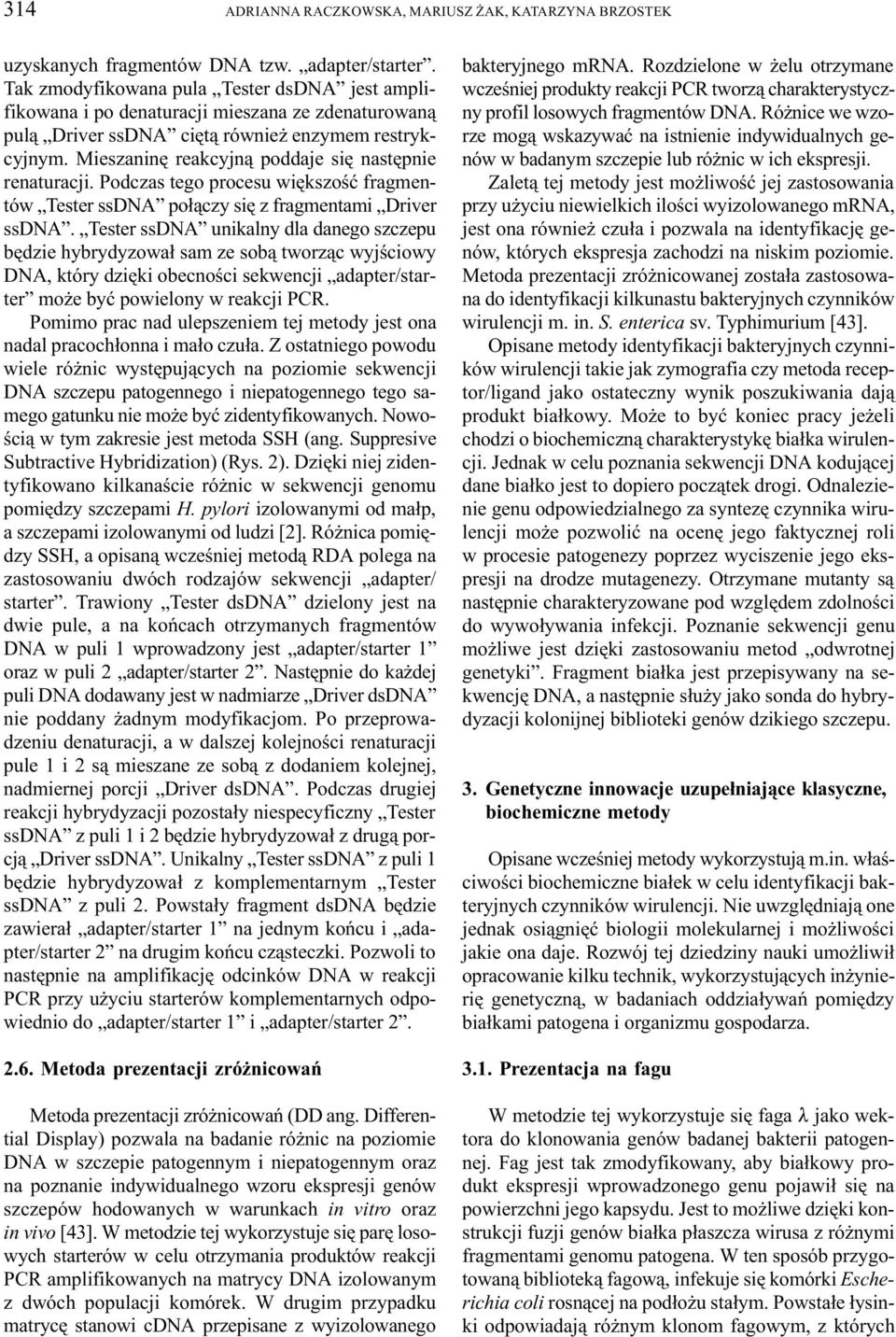 Mieszaninê reakcyjn¹ poddaje siê nastêpnie renaturacji. Podczas tego procesu wiêkszoœæ fragmentów Tester ssdna po³¹czy siê z fragmentami Driver ssdna.