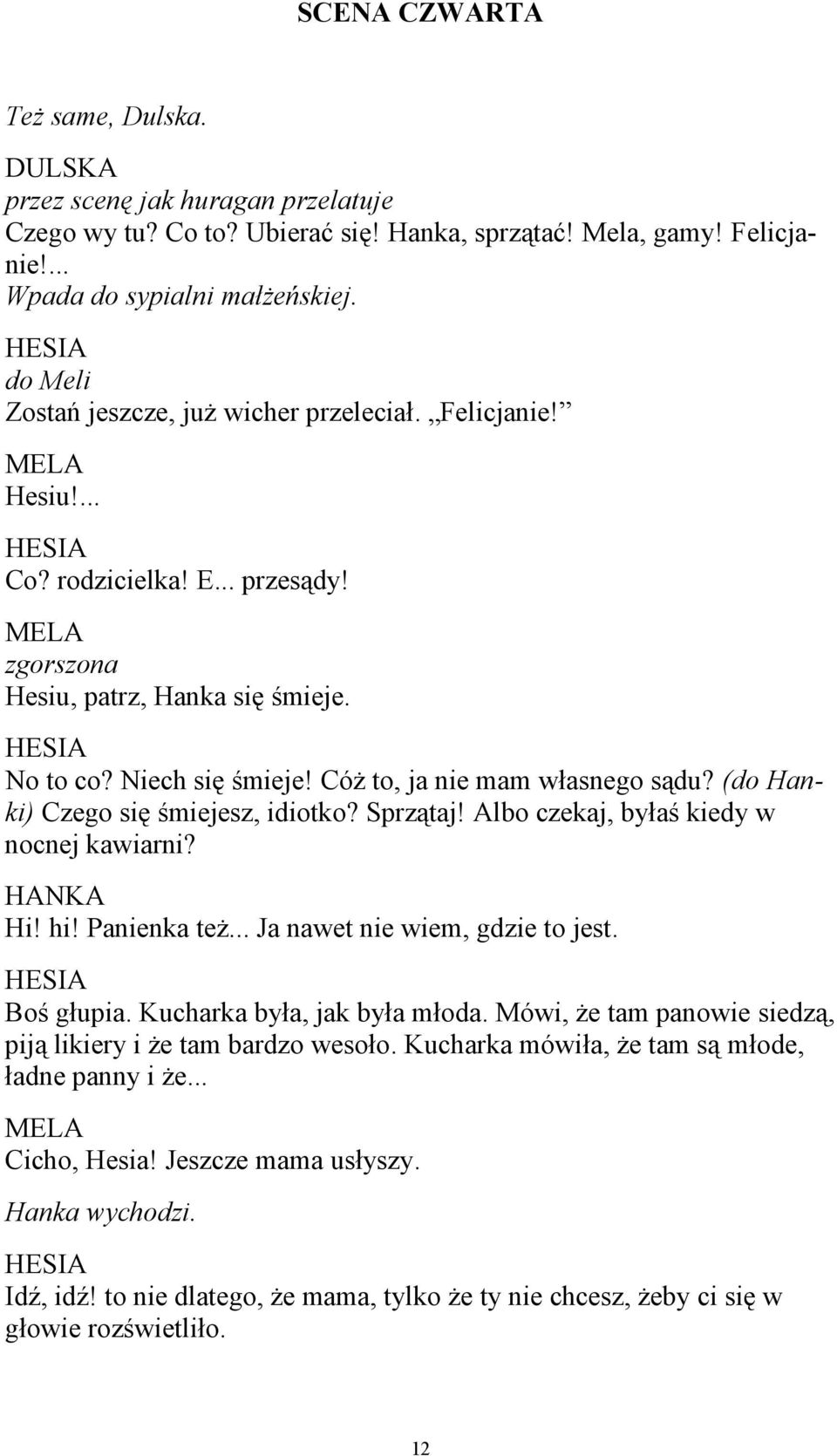 Cóż to, ja nie mam własnego sądu? (do Hanki) Czego się śmiejesz, idiotko? Sprzątaj! Albo czekaj, byłaś kiedy w nocnej kawiarni? Hi! hi! Panienka też... Ja nawet nie wiem, gdzie to jest. Boś głupia.