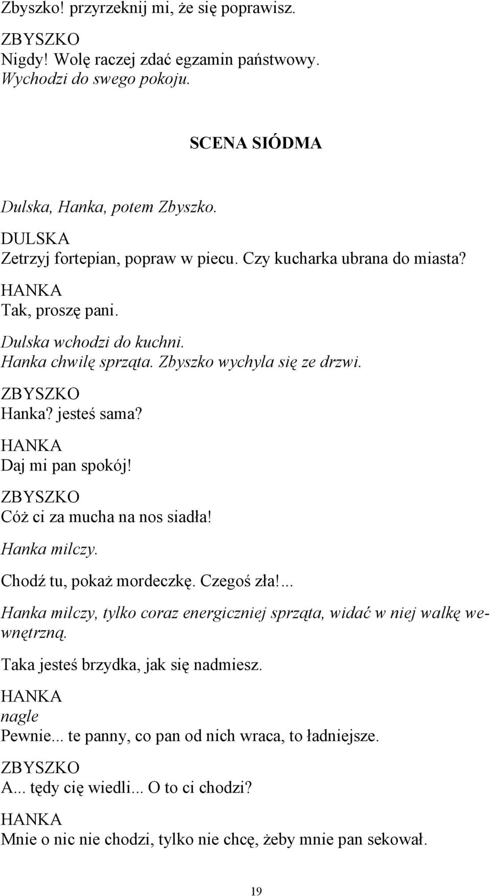 Daj mi pan spokój! Cóż ci za mucha na nos siadła! Hanka milczy. Chodź tu, pokaż mordeczkę. Czegoś zła!... Hanka milczy, tylko coraz energiczniej sprząta, widać w niej walkę wewnętrzną.