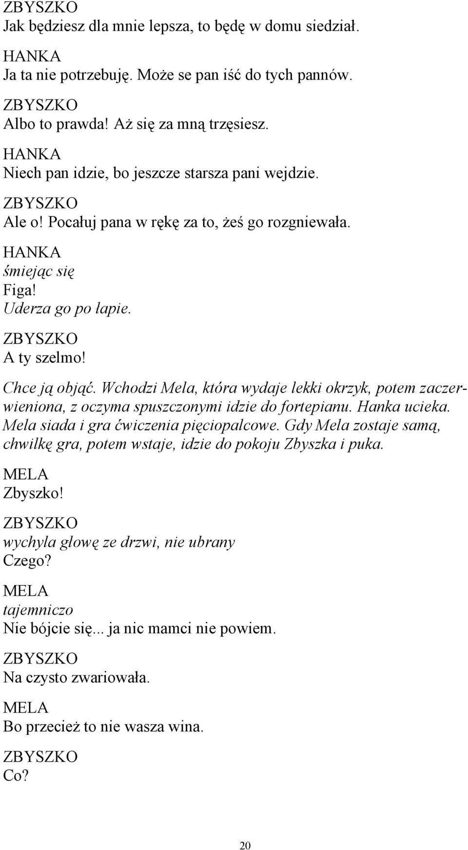 Wchodzi Mela, która wydaje lekki okrzyk, potem zaczerwieniona, z oczyma spuszczonymi idzie do fortepianu. Hanka ucieka. Mela siada i gra ćwiczenia pięciopalcowe.