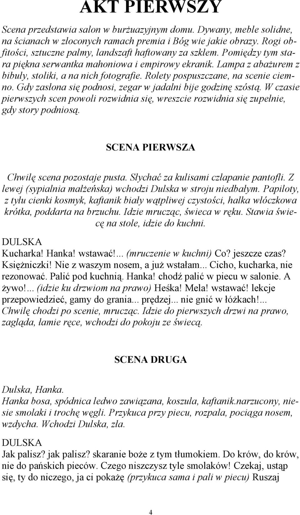 Rolety pospuszczane, na scenie ciemno. Gdy zasłona się podnosi, zegar w jadalni bije godzinę szóstą. W czasie pierwszych scen powoli rozwidnia się, wreszcie rozwidnia się zupełnie, gdy story podniosą.