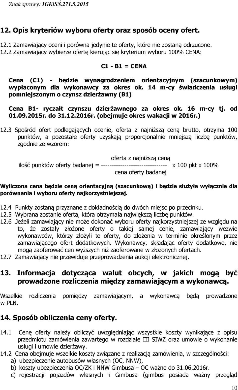 2 Zamawiający wybierze ofertę kierując się kryterium wyboru 100% CENA: C1 - B1 = CENA Cena (C1) - będzie wynagrodzeniem orientacyjnym (szacunkowym) wypłaconym dla wykonawcy za okres ok.