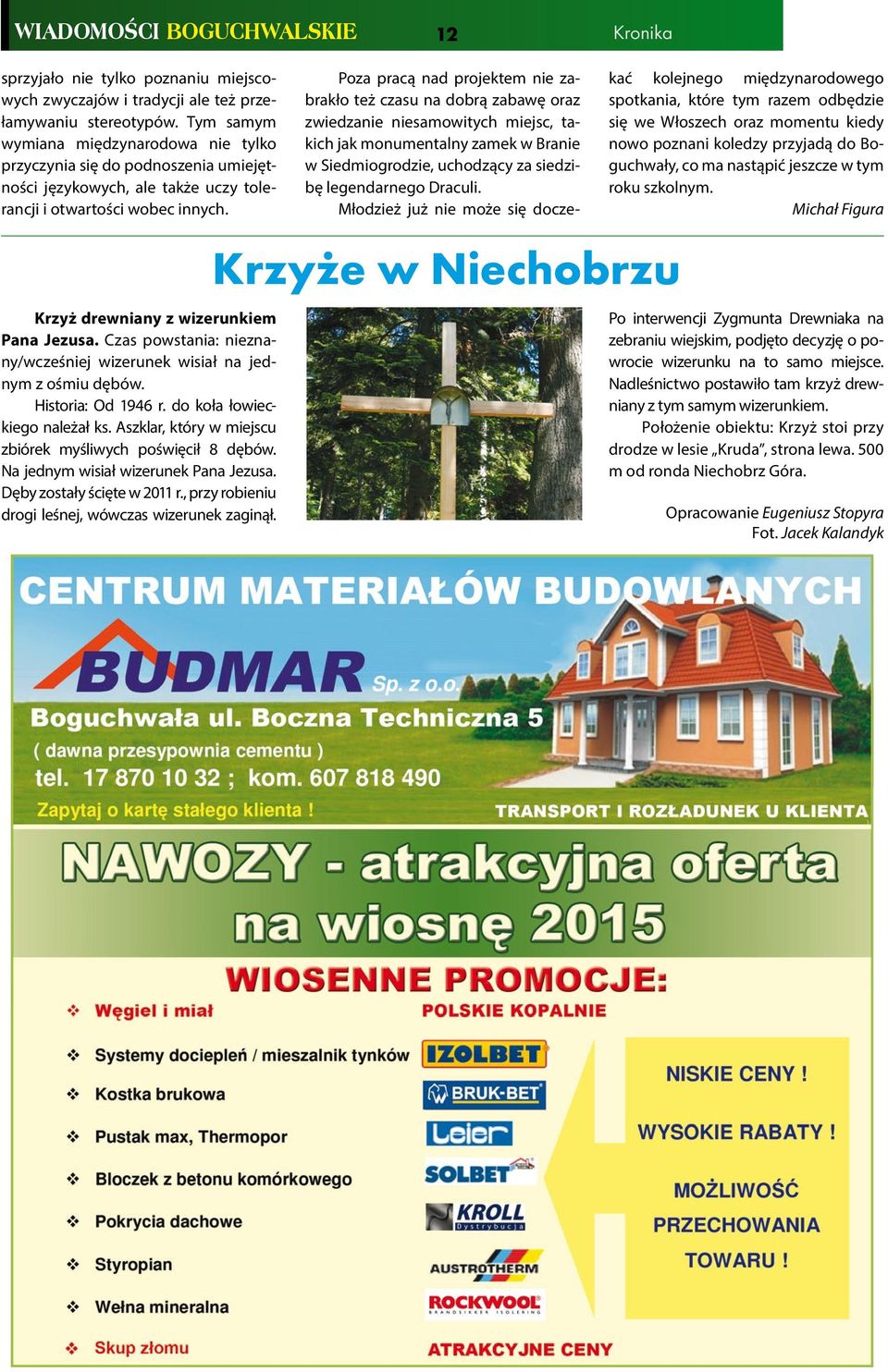 Czas powstania: nieznany/wcześniej wizerunek wisiał na jednym z ośmiu dębów. Historia: Od 1946 r. do koła łowieckiego należał ks. Aszklar, który w miejscu zbiórek myśliwych poświęcił 8 dębów.