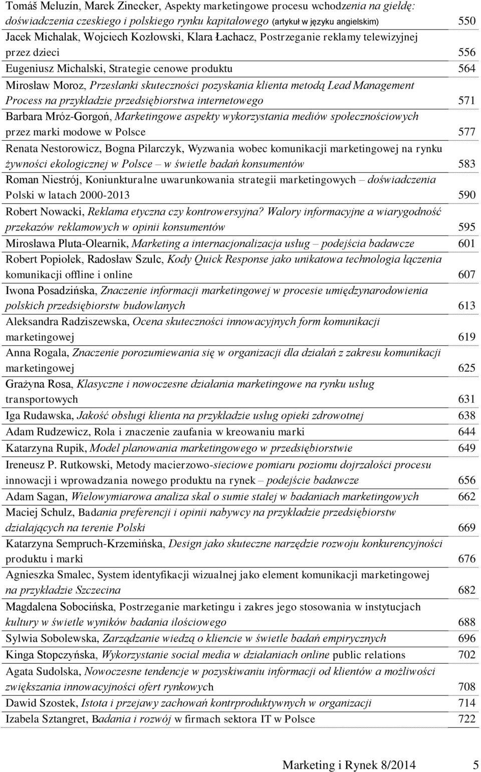 Management Process na przykładzie przedsiębiorstwa internetowego 571 Barbara Mróz-Gorgoń, Marketingowe aspekty wykorzystania mediów społecznościowych przez marki modowe w Polsce 577 Renata