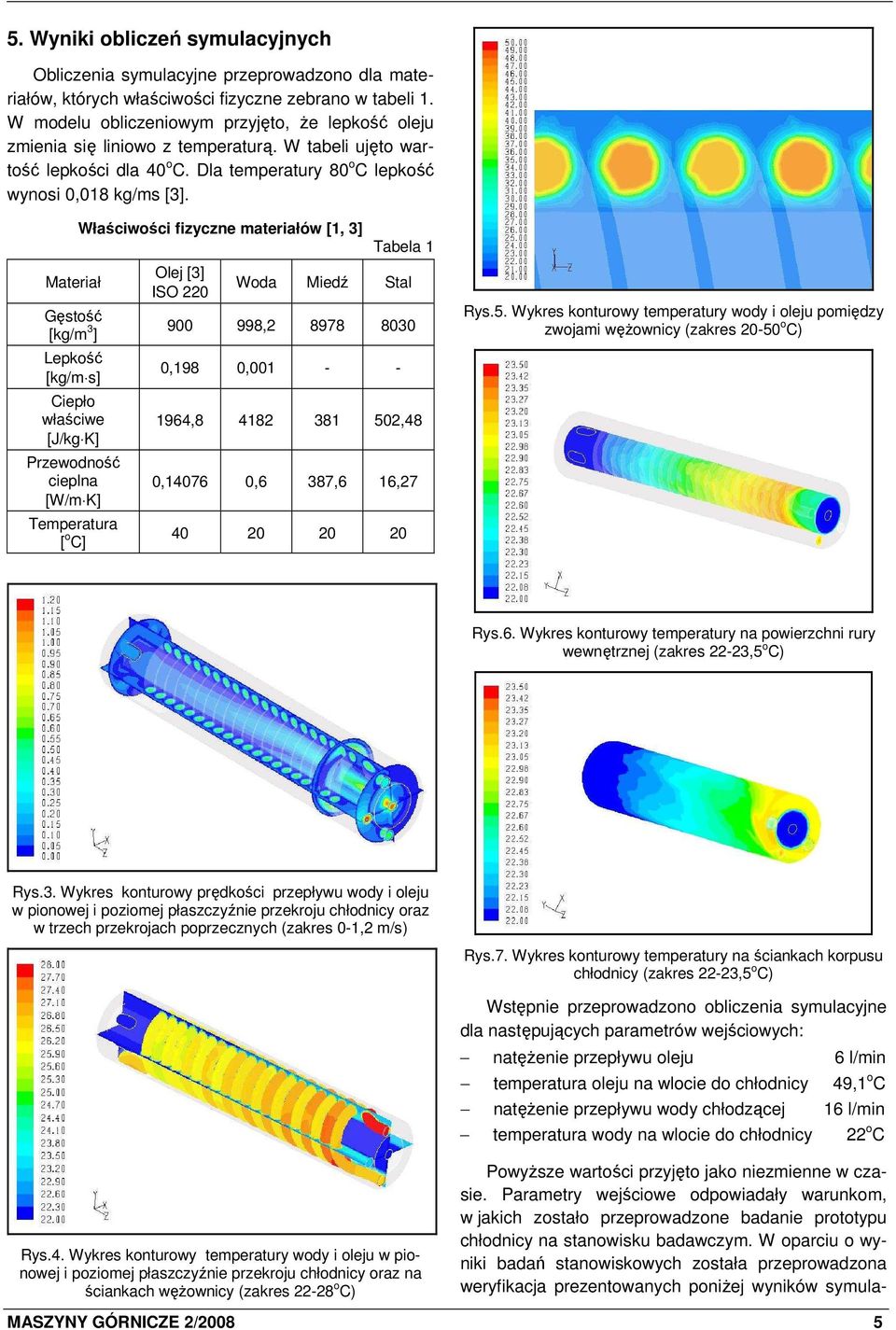 Materiał Gęstość [kg/m 3 ] Lepkość [kg/m s] Ciepło właściwe [J/kg K] Przewodność cieplna [W/m K] Temperatura [ o C] Właściwości fizyczne materiałów [1, 3] Olej [3] ISO 220 Tabela 1 Woda Miedź Stal