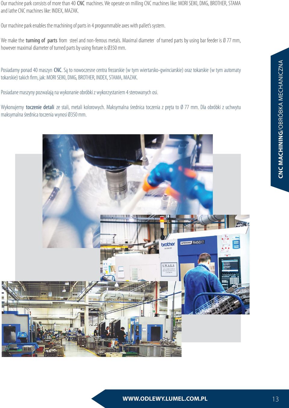 Maximal diameter of turned parts by using bar feeder is Ø 77 mm, however maximal diameter of turned parts by using fixture is Ø350 mm. Posiadamy ponad 40 maszyn CNC.