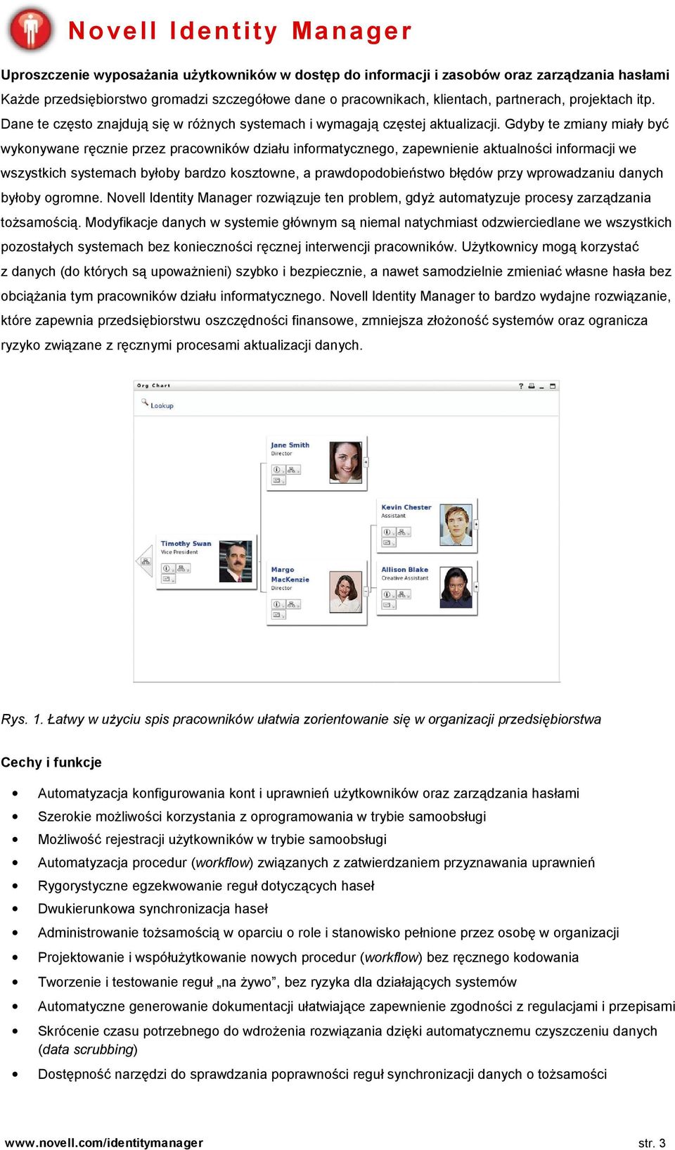 Gdyby te zmiany miały być wykonywane ręcznie przez pracowników działu informatycznego, zapewnienie aktualności informacji we wszystkich systemach byłoby bardzo kosztowne, a prawdopodobieństwo błędów