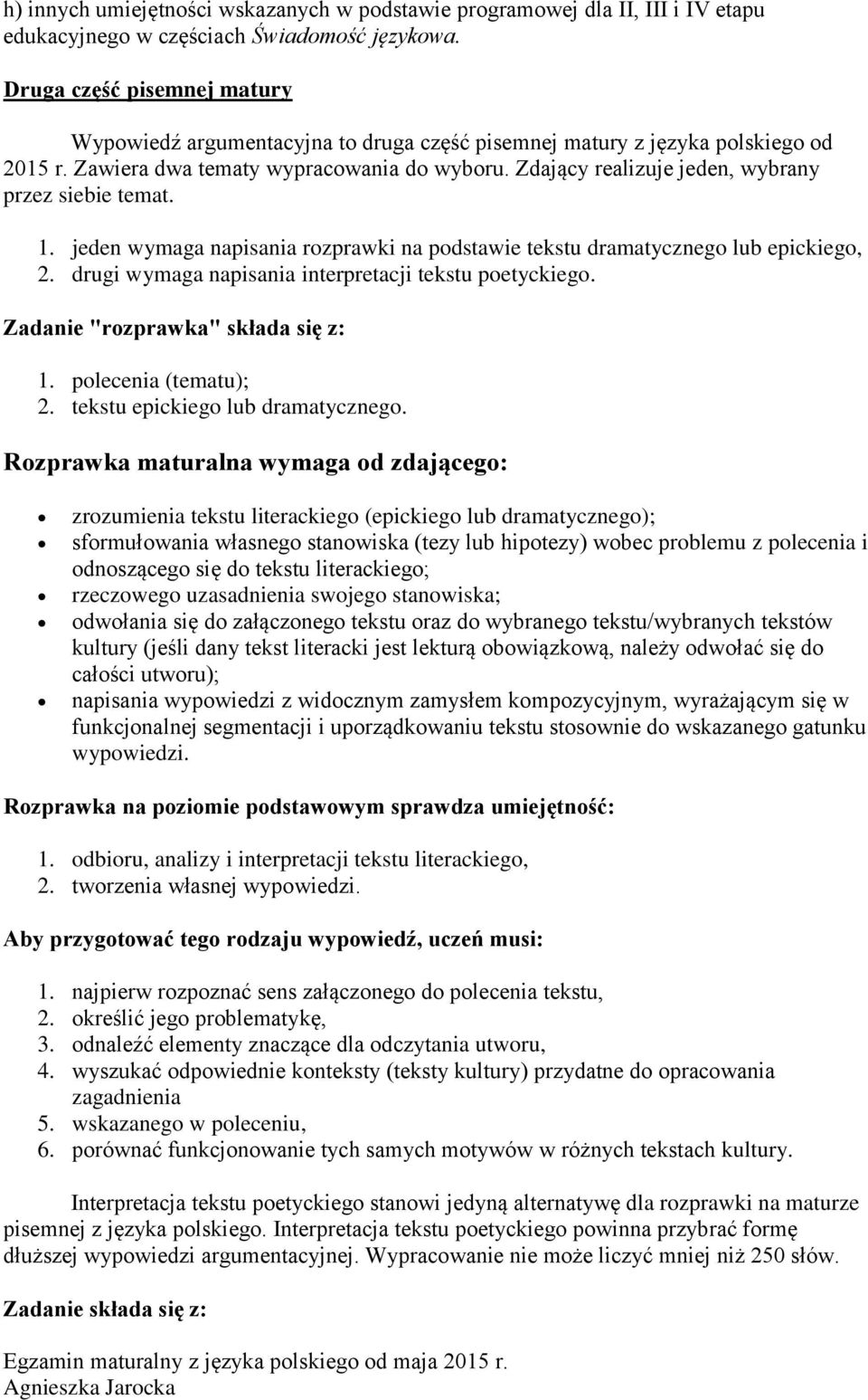 Zdający realizuje jeden, wybrany przez siebie temat. 1. jeden wymaga napisania rozprawki na podstawie tekstu dramatycznego lub epickiego, 2. drugi wymaga napisania interpretacji tekstu poetyckiego.