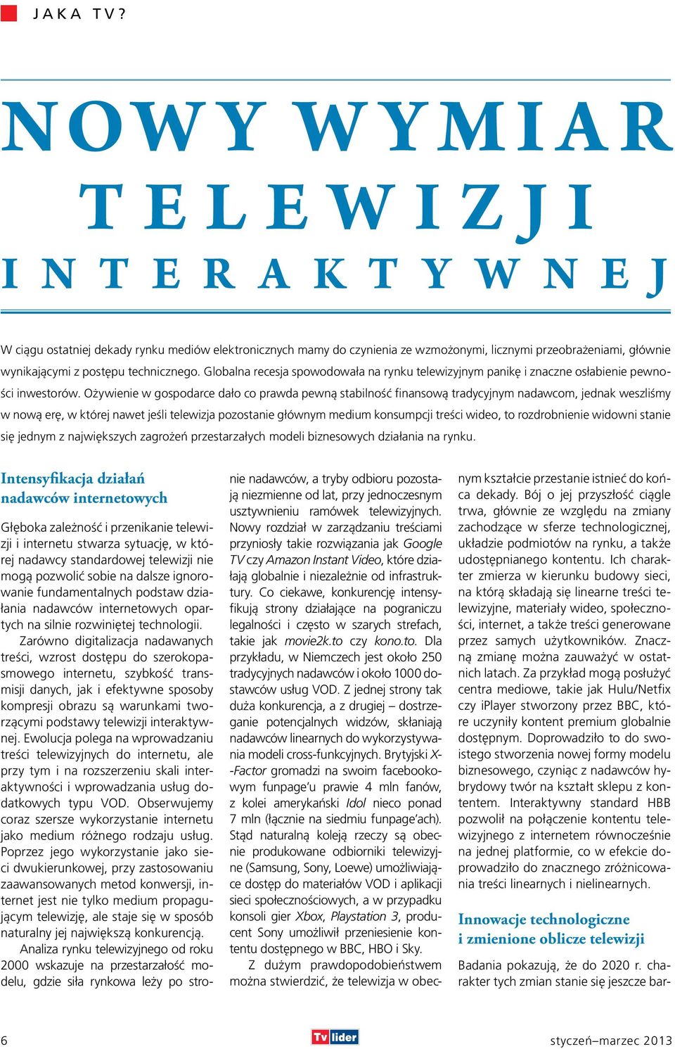 technicznego. Globalna recesja spowodowała na rynku telewizyjnym panikę i znaczne osłabienie pewności inwestorów.