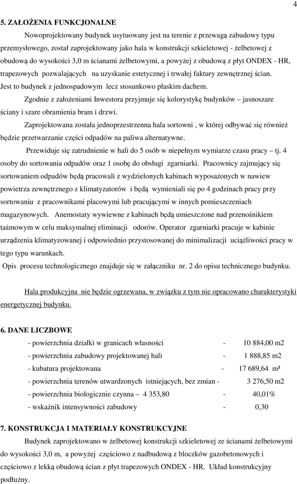 Jest to budynek z jednospadowym lecz stosunkowo płaskim dachem. Zgodnie z założeniami Inwestora przyjmuje się kolorystykę budynków jasnoszare ściany i szare obramienia bram i drzwi.