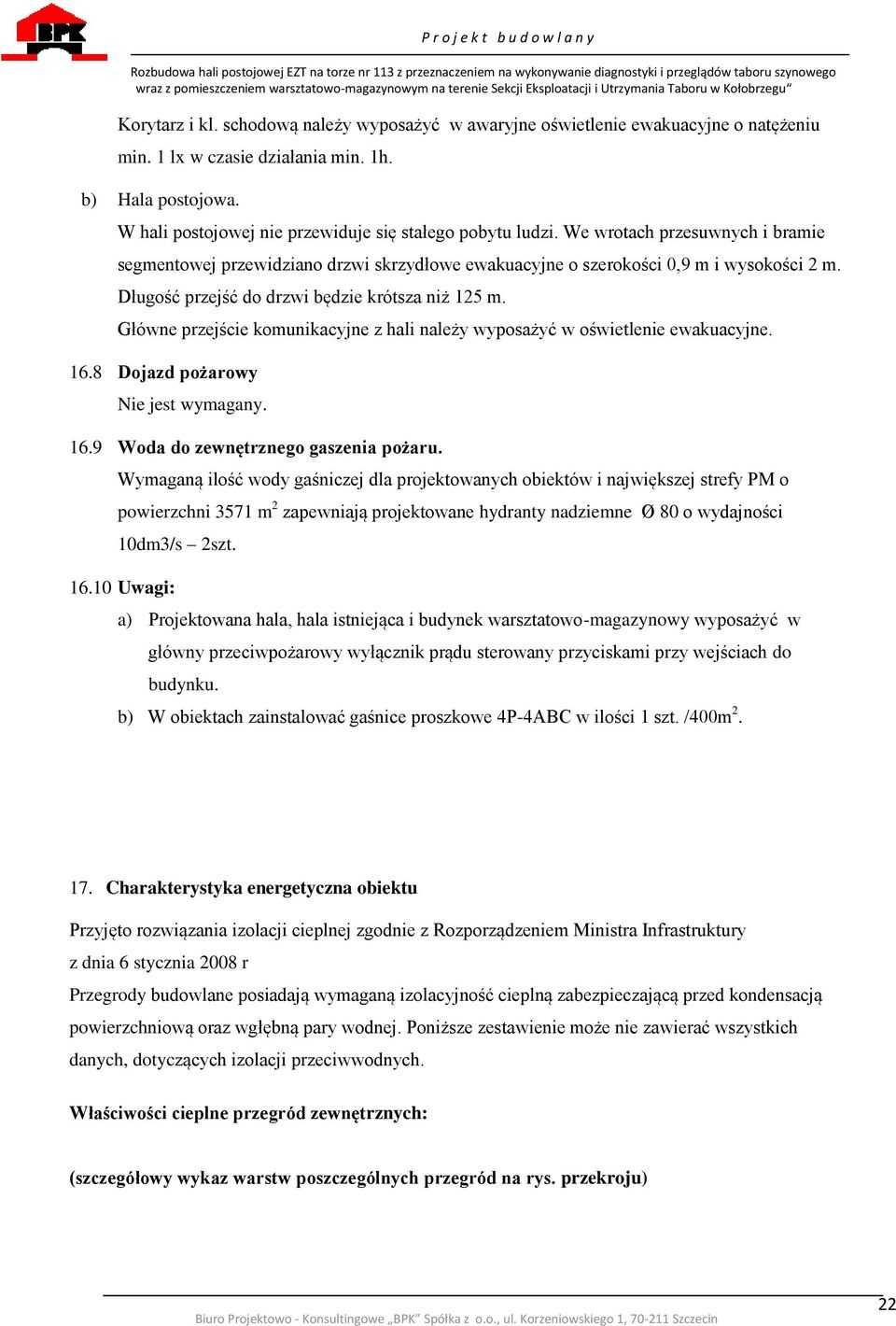 Długość przejść do drzwi będzie krótsza niż 125 m. Główne przejście komunikacyjne z hali należy wyposażyć w oświetlenie ewakuacyjne. 16.8 Dojazd pożarowy Nie jest wymagany. 16.9 Woda do zewnętrznego gaszenia pożaru.