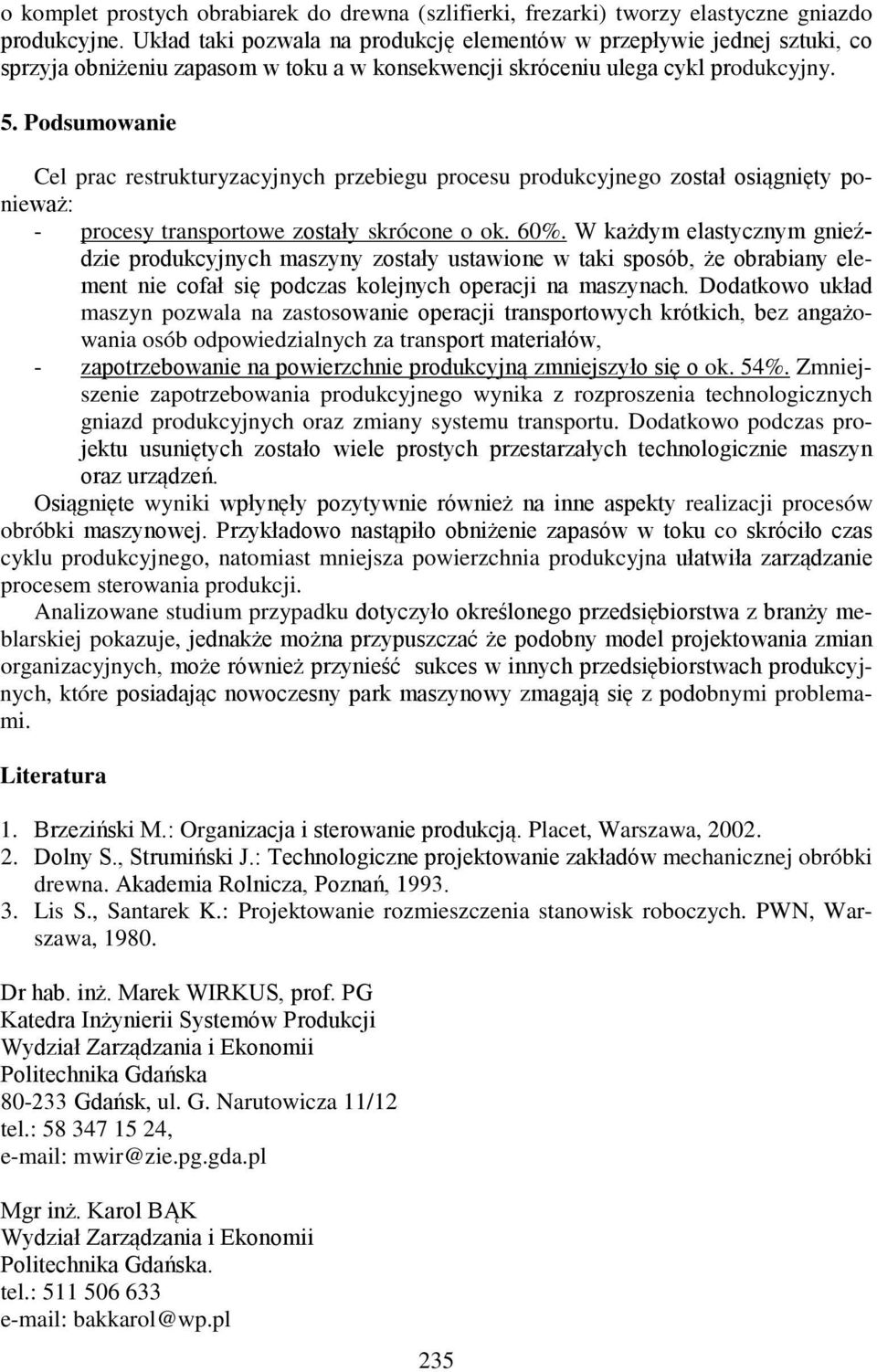 Podsumowanie Cel prac restrukturyzacyjnych przebiegu procesu produkcyjnego został osiągnięty ponieważ: - procesy transportowe zostały skrócone o ok. 60%.