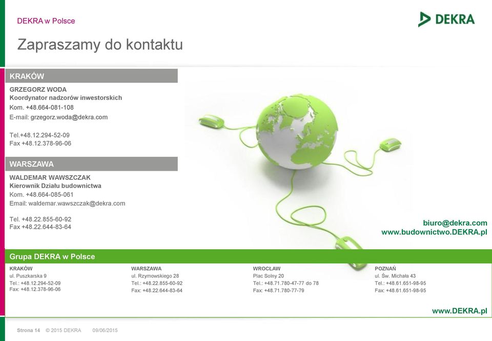 com www.budownictwo.dekra.pl Grupa DEKRA w Polsce KRAKÓW ul. Puszkarska 9 Tel.: +48.12.294-52-09 Fax: +48.12.378-96-06 WARSZAWA ul. Rzymowskiego 28 Tel.: +48.22.855-60-92 Fax: +48.