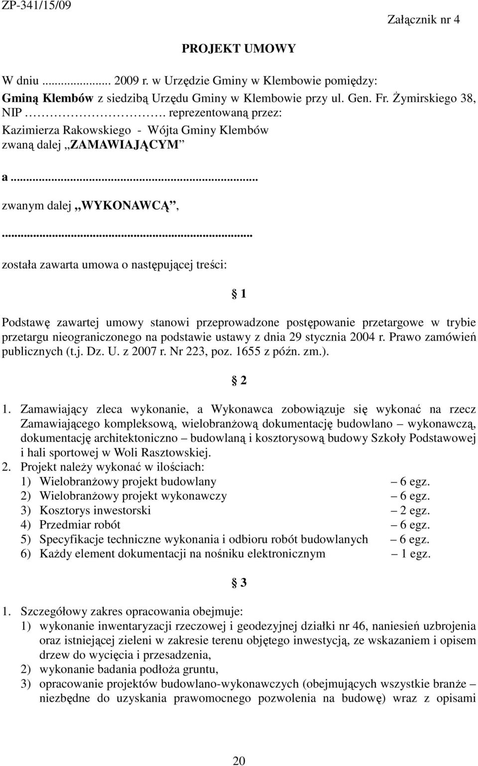 .. została zawarta umowa o następującej treści: 1 Podstawę zawartej umowy stanowi przeprowadzone postępowanie przetargowe w trybie przetargu nieograniczonego na podstawie ustawy z dnia 29 stycznia