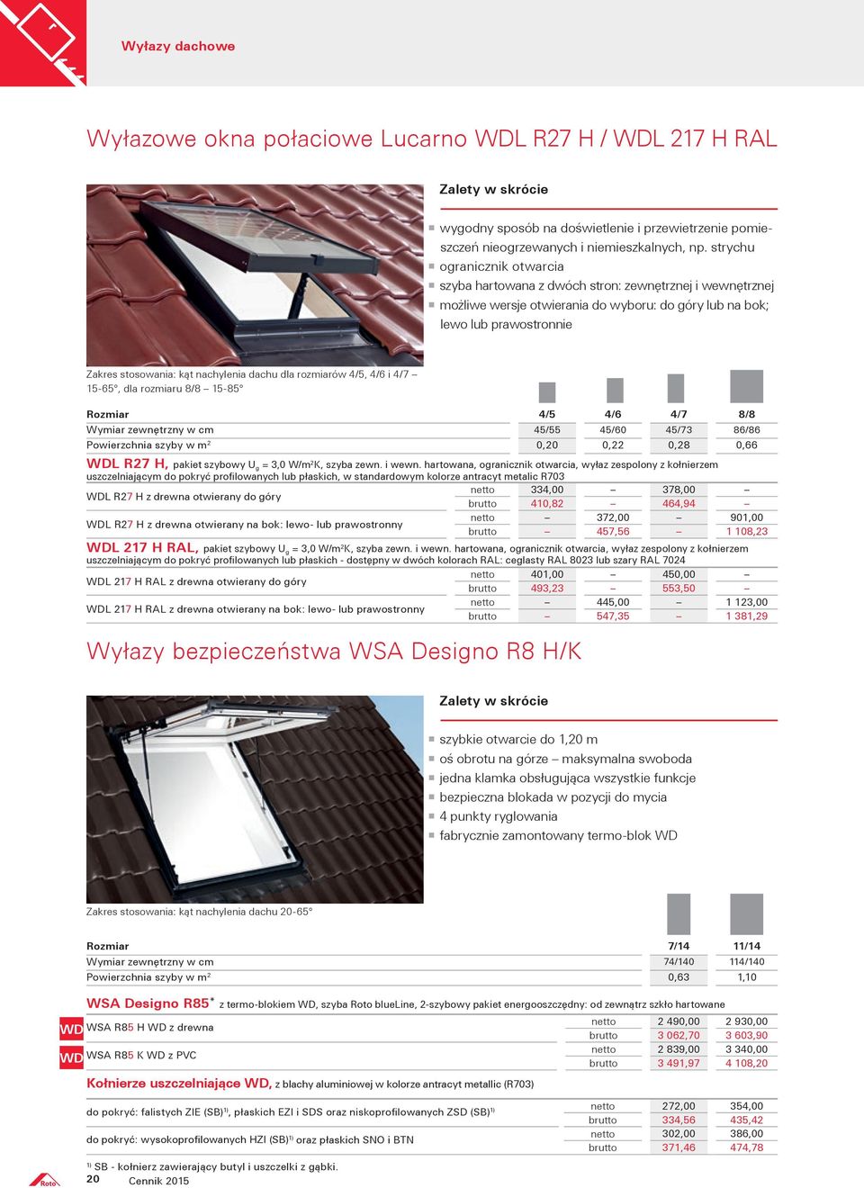 dachu dla rozmiarów 4/5, 4/6 i 4/7 15-65, dla rozmiaru 8/8 15-85 Rozmiar 4/5 4/6 4/7 8/8 Wymiar zewnętrzny w cm 45/55 45/60 45/73 86/86 Powierzchnia szyby w m 2 0,20 0,22 0,28 0,66 L R27 H, pakiet