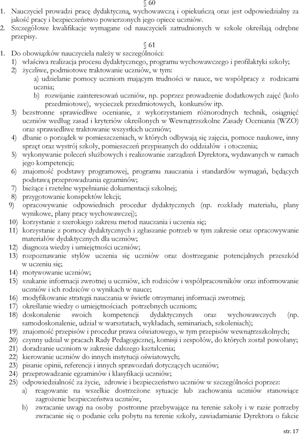 Do obowiązków nauczyciela należy w szczególności: 1) właściwa realizacja procesu dydaktycznego, programu wychowawczego i profilaktyki szkoły; 2) życzliwe, podmiotowe traktowanie uczniów, w tym: a)