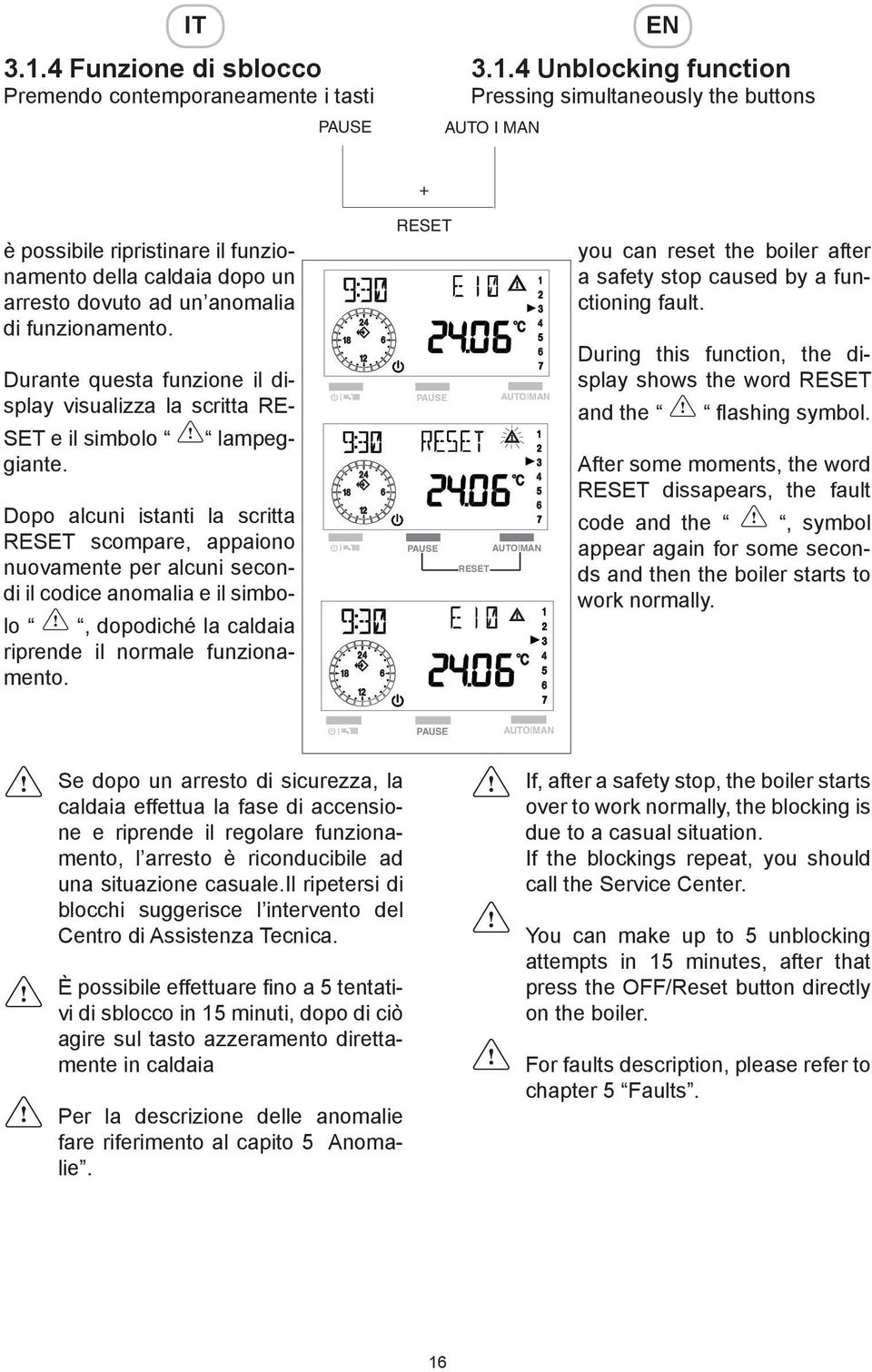 Dopo alcuni istanti la scritta RESET scompare, appaiono nuovamente per alcuni secondi il codice anomalia e il simbolo, dopodiché la caldaia riprende il normale funzionamento.