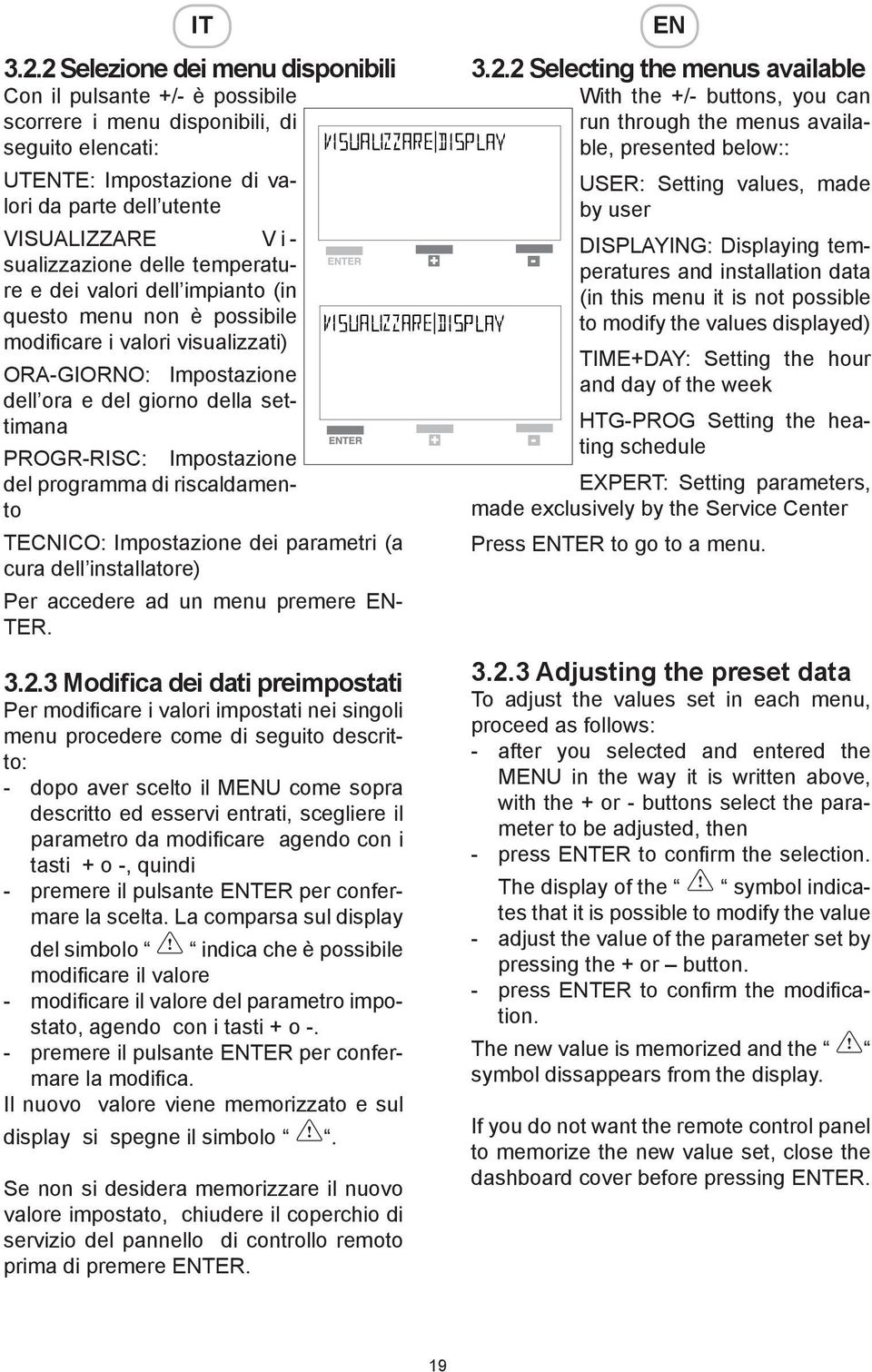 delle temperature e dei valori dell impianto (in questo menu non è possibile modificare i valori visualizzati) ORA-GIORNO: Impostazione dell ora e del giorno della settimana PROGR-RISC: Impostazione