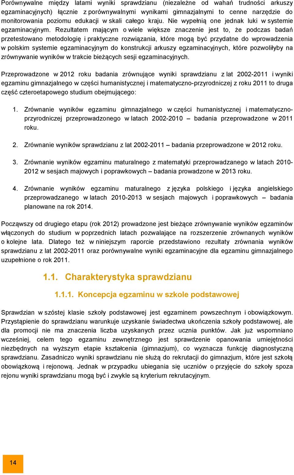 Rezultatem mającym o wiele większe znaczenie jest to, że podczas badań przetestowano metodologię i praktyczne rozwiązania, które mogą być przydatne do wprowadzenia w polskim systemie egzaminacyjnym