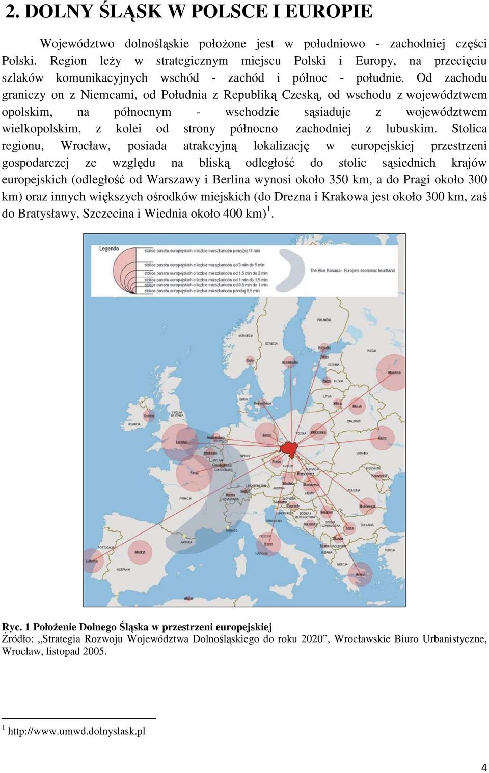 Od zachodu graniczy on z Niemcami, od Południa z Republiką Czeską, od wschodu z województwem opolskim, na północnym - wschodzie sąsiaduje z województwem wielkopolskim, z kolei od strony północno