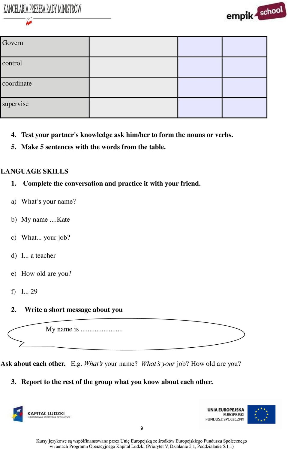 a) What s your name? b) My name...kate c) What... your job? d) I... a teacher e) How old are you? f) I... 29 2.