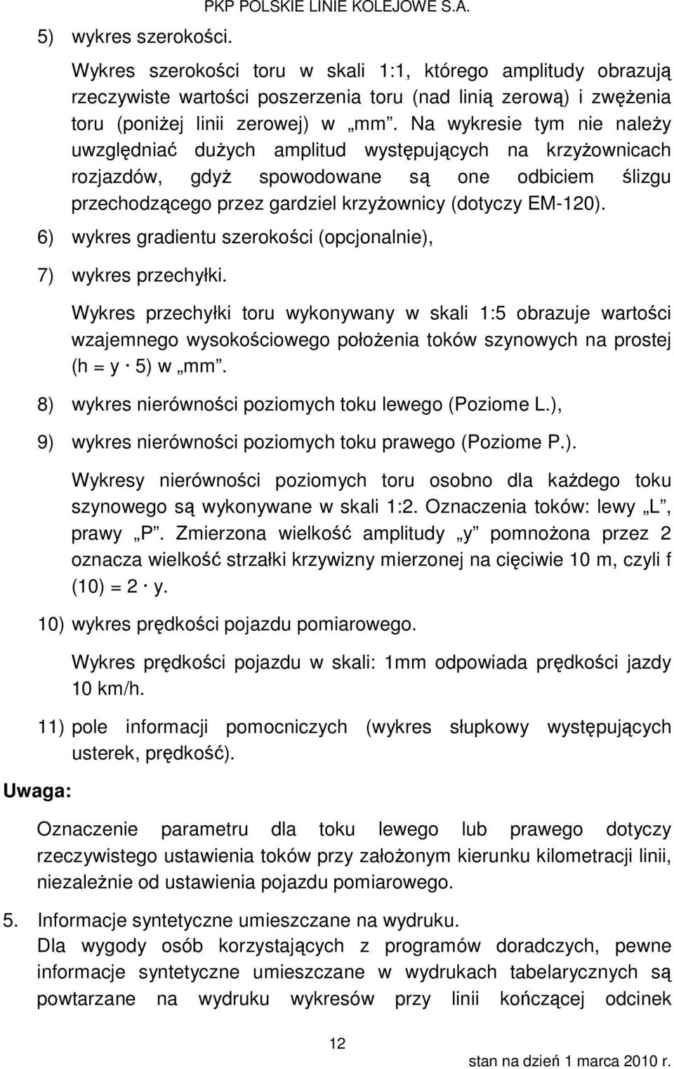 Na wykresie tym nie należy uwzględniać dużych amplitud występujących na krzyżownicach rozjazdów, gdyż spowodowane są one odbiciem ślizgu przechodzącego przez gardziel krzyżownicy (dotyczy EM-120).