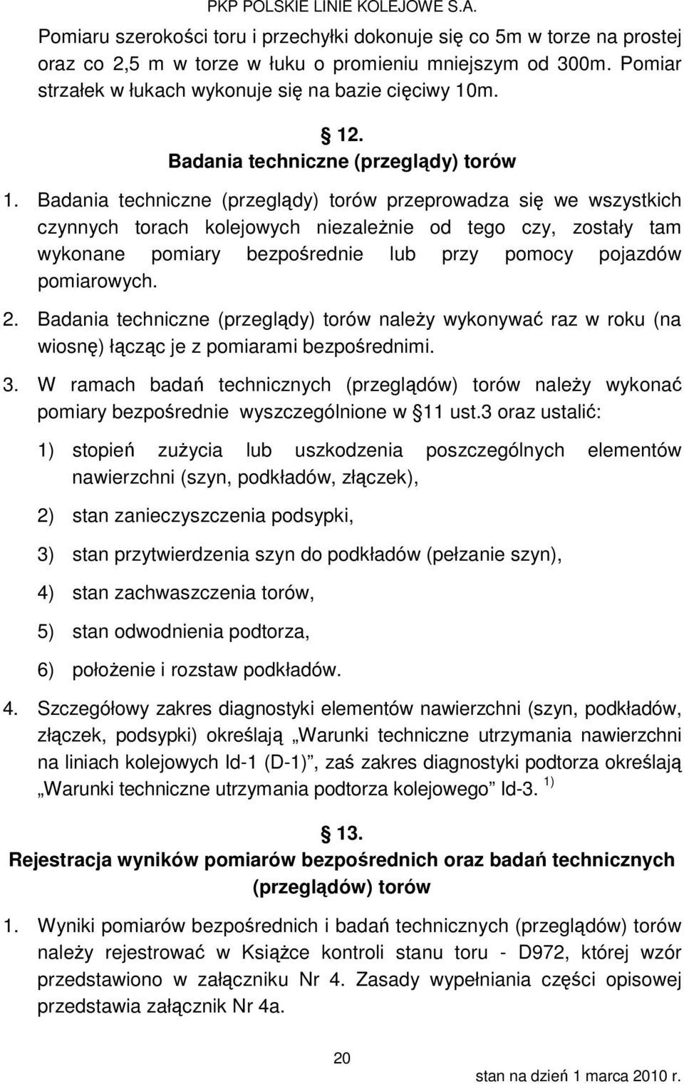 Badania techniczne (przeglądy) torów przeprowadza się we wszystkich czynnych torach kolejowych niezależnie od tego czy, zostały tam wykonane pomiary bezpośrednie lub przy pomocy pojazdów pomiarowych.