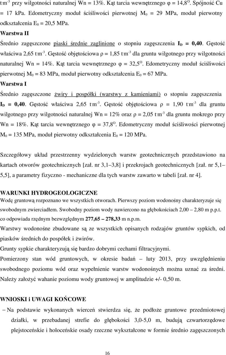 Gęstość właściwa 2,65 t. m -3. Gęstość objętościowa ρ = 1,85 t. m -3 dla gruntu wilgotnego przy wilgotności naturalnej Wn = 14%. Kąt tarcia wewnętrznego φ = 32,5 O.