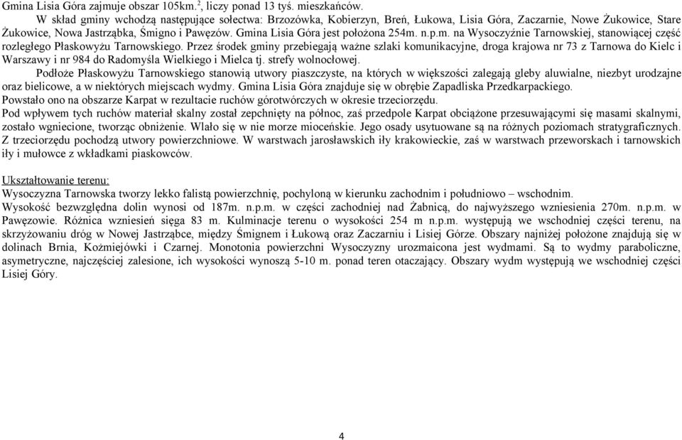 Gmina Lisia Góra jest położona 254m. n.p.m. na Wysoczyźnie Tarnowskiej, stanowiącej część rozległego Płaskowyżu Tarnowskiego.