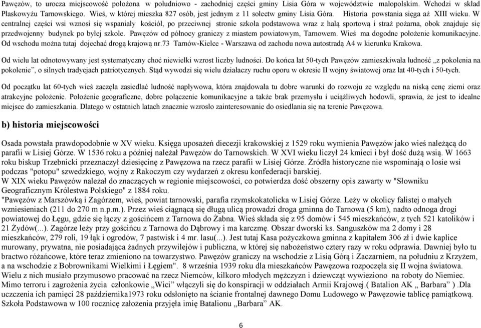 W centralnej części wsi wznosi się wspaniały kościół, po przeciwnej stronie szkoła podstawowa wraz z halą sportową i straż pożarna, obok znajduje się przedwojenny budynek po byłej szkole.