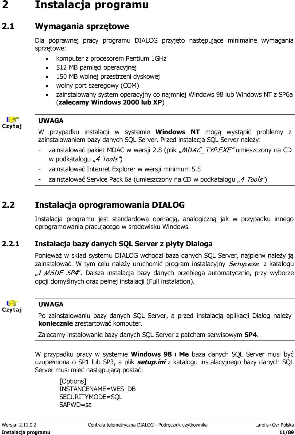 dyskowej wolny port szeregowy (COM) zainstalowany system operacyjny co najmniej Windows 98 lub Windows NT z SP6a (zalecamy Windows 2000 lub XP) Czytaj UWAGA W przypadku instalacji w systemie Windows