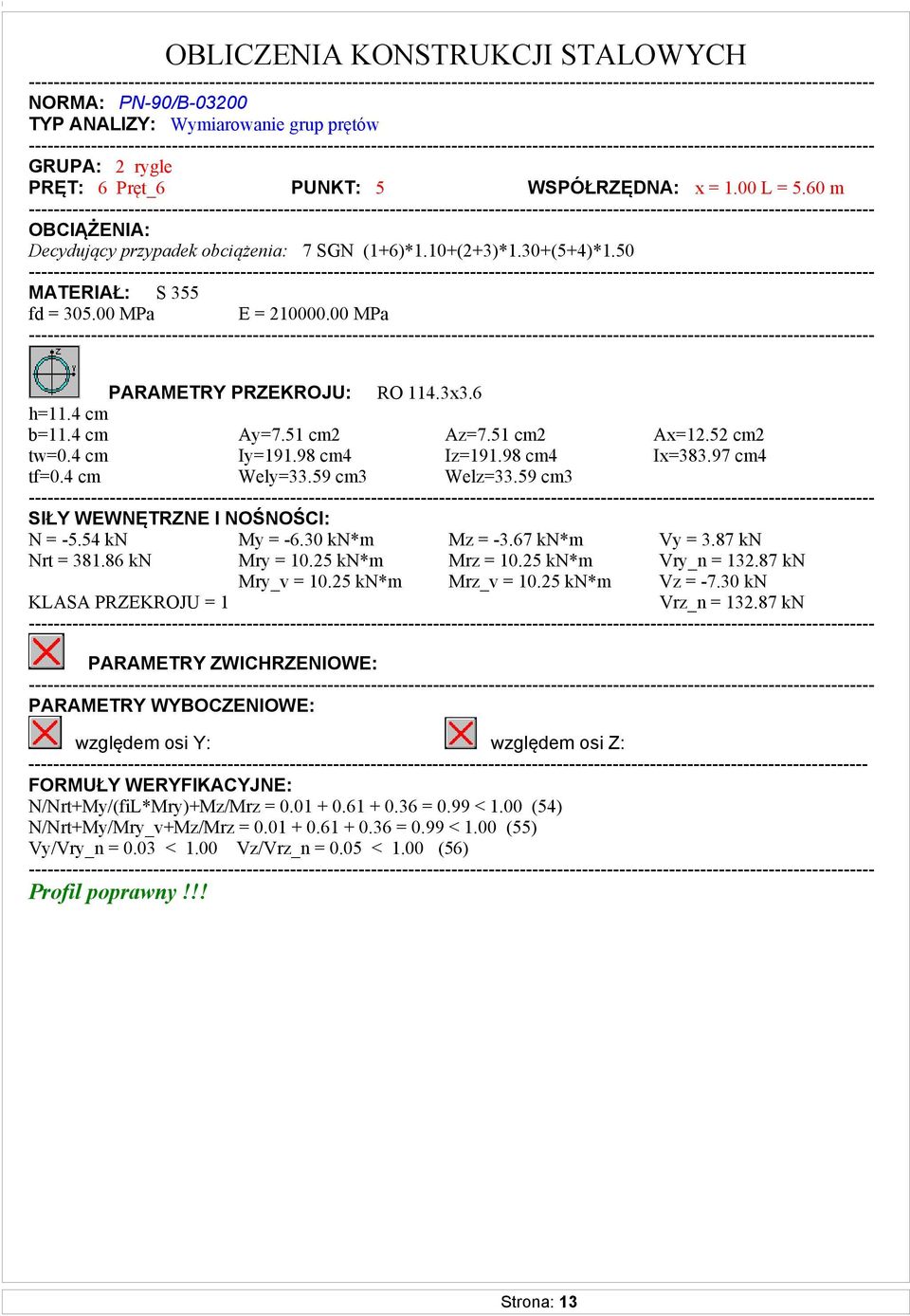 51 cm2 Az=7.51 cm2 Ax=12.52 cm2 tw=0.4 cm Iy=191.98 cm4 Iz=191.98 cm4 Ix=383.97 cm4 tf=0.4 cm Wely=33.59 cm3 Welz=33.59 cm3 SIŁY WEWNĘTRZNE I NOŚNOŚCI: N = -5.54 kn My = -6.30 kn*m Mz = -3.