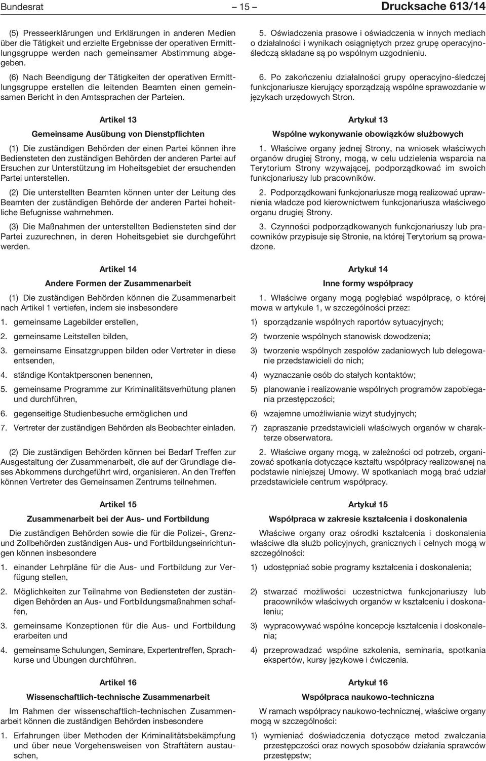 Artikel 13 Gemeinsame Ausübung von Dienstpflichten (1) Die zuständigen Behörden der einen Partei können ihre Bediensteten den zuständigen Behörden der anderen Partei auf Ersuchen zur Unterstützung im