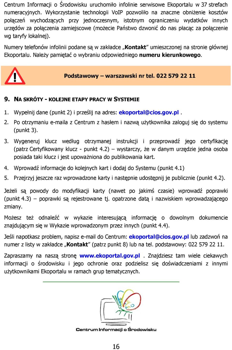 dzwonić do nas płacąc za połączenie wg taryfy lokalnej). Numery telefonów infolinii podane są w zakładce Kontakt umieszczonej na stronie głównej Ekoportalu.