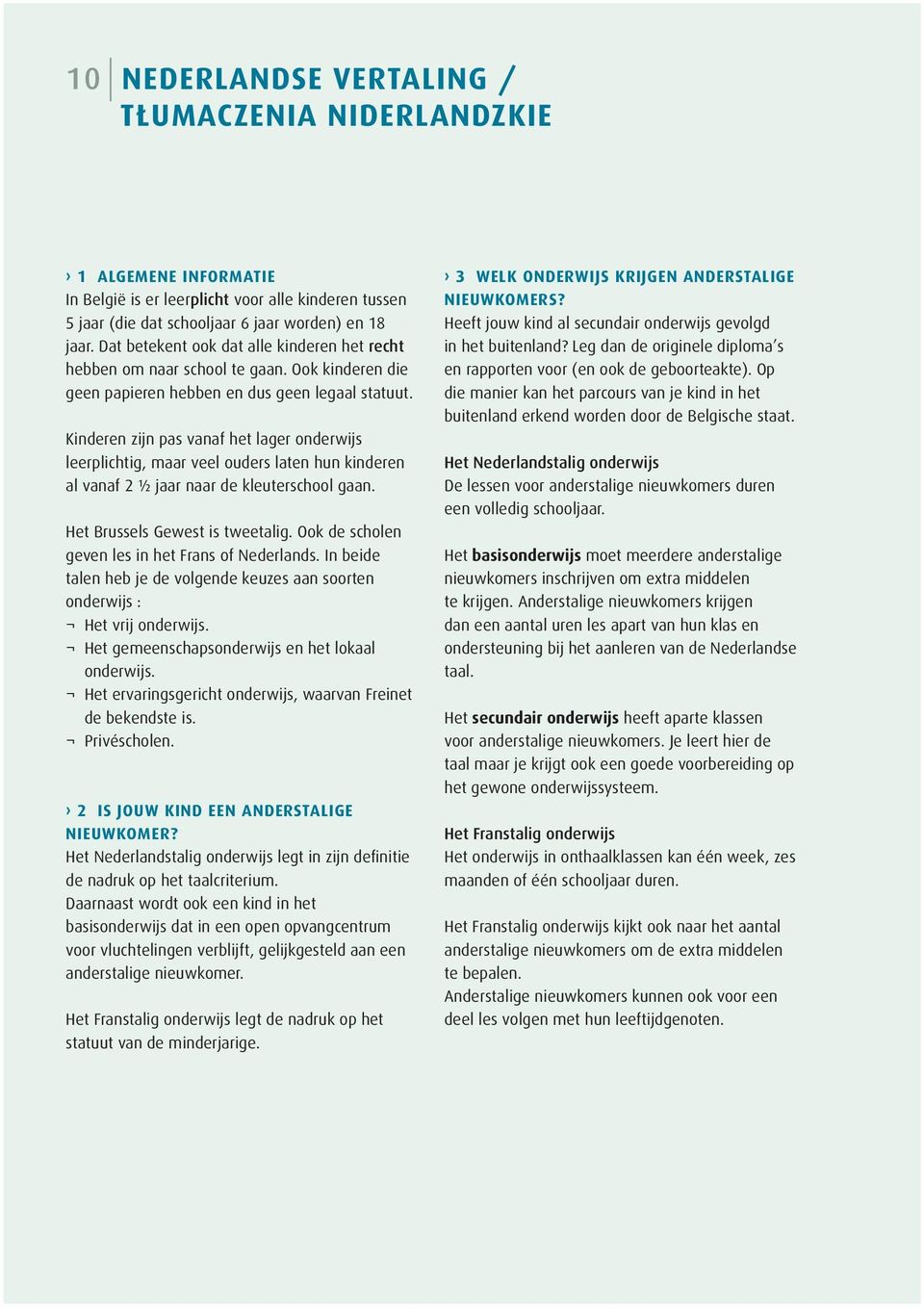 Kinderen zijn pas vanaf het lager onderwijs leerplichtig, maar veel ouders laten hun kinderen al vanaf 2 ½ jaar naar de kleuterschool gaan. Het Brussels Gewest is tweetalig.