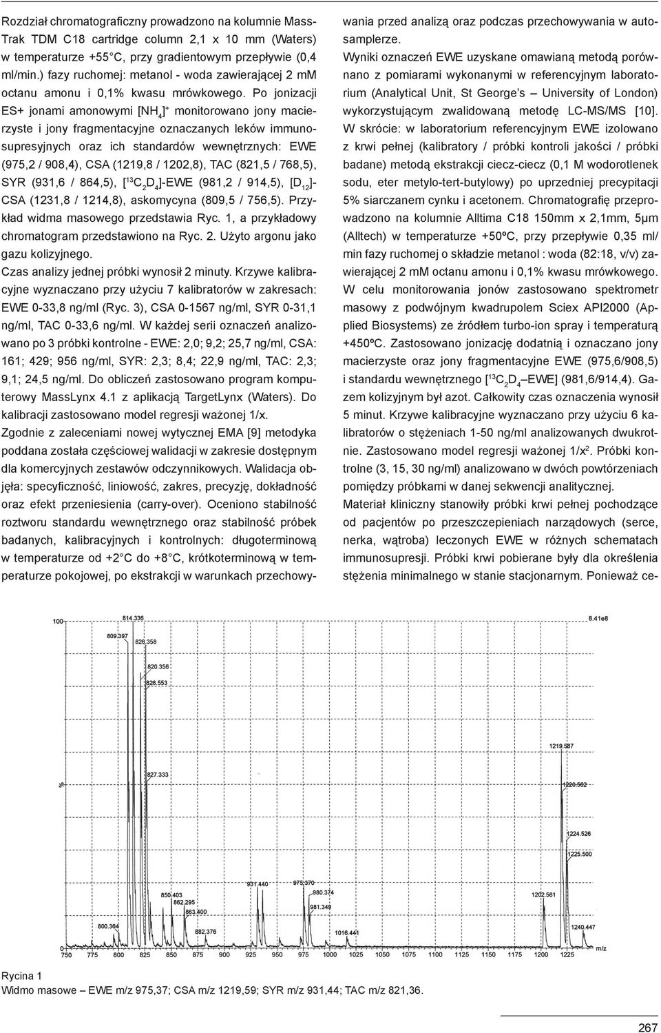 Po jonizacji ES+ jonami amonowymi [NH 4 ] + monitorowano jony macierzyste i jony fragmentacyjne oznaczanych leków immunosupresyjnych oraz ich standardów wewnętrznych: EWE (975,2 / 908,4), CSA (1219,8