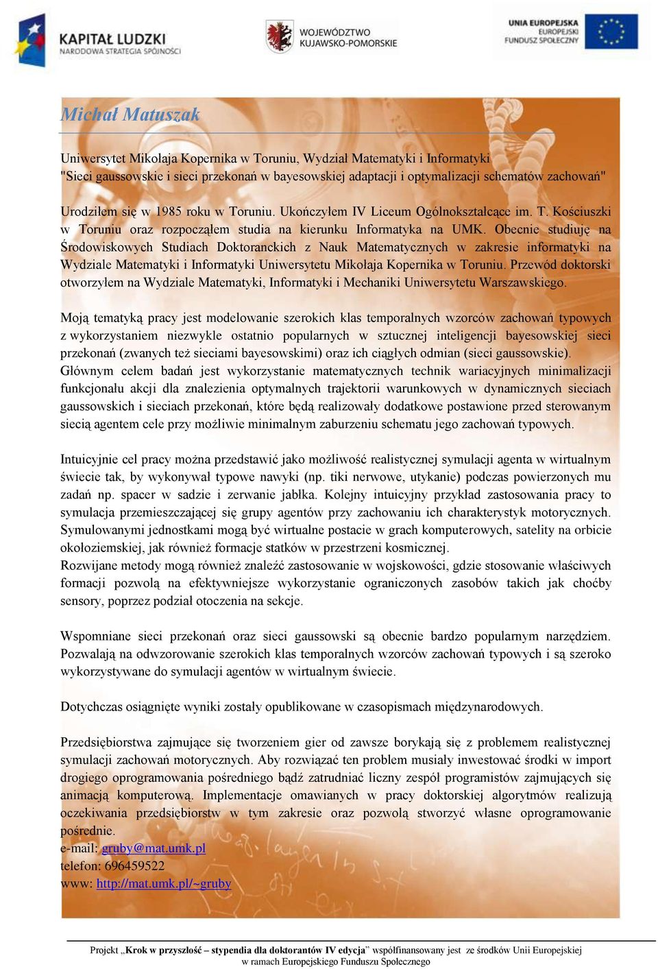 Obecnie studiuję na Środowiskowych Studiach Doktoranckich z Nauk Matematycznych w zakresie informatyki na Wydziale Matematyki i Informatyki Uniwersytetu Mikołaja Kopernika w Toruniu.