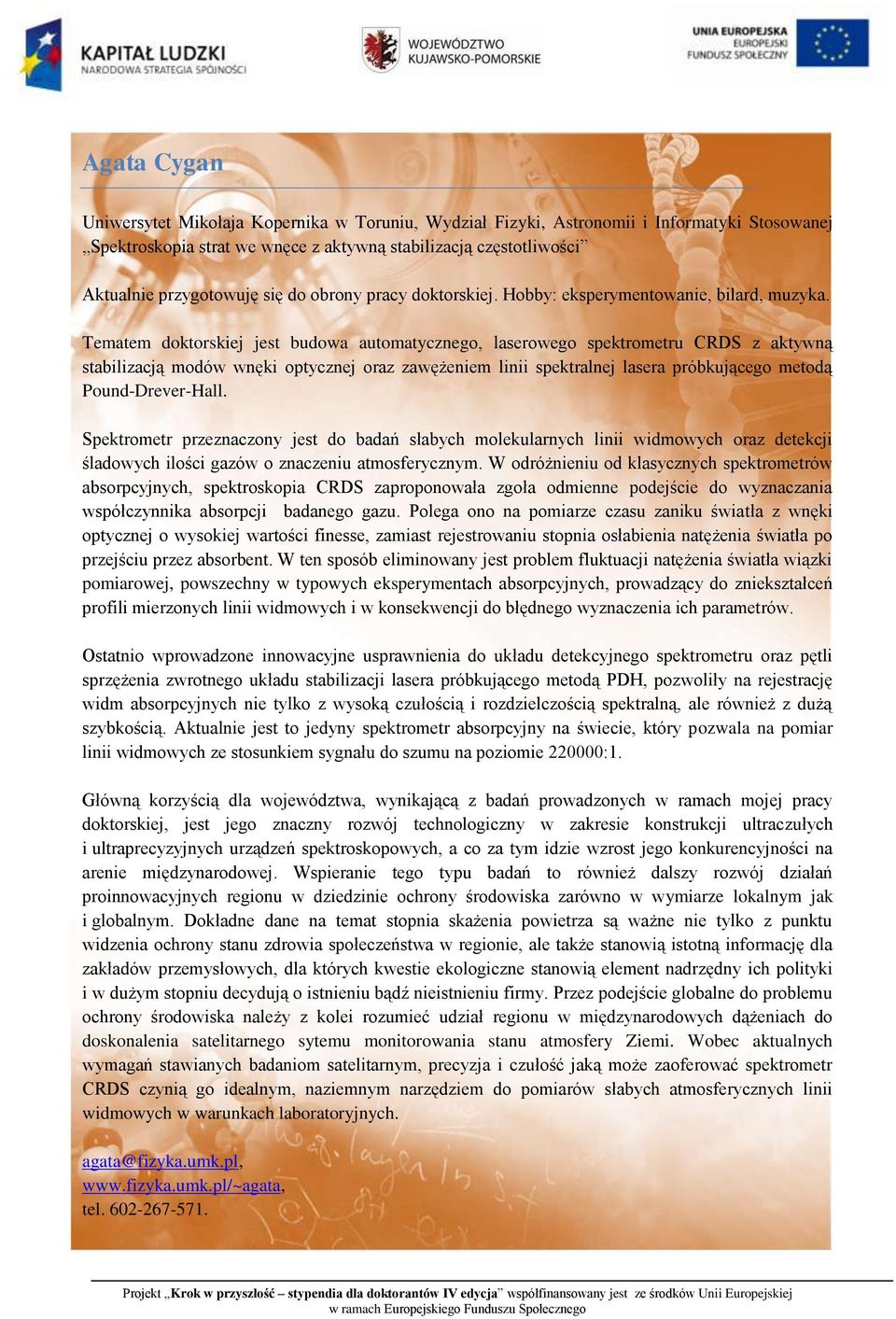 Tematem doktorskiej jest budowa automatycznego, laserowego spektrometru CRDS z aktywną stabilizacją modów wnęki optycznej oraz zawężeniem linii spektralnej lasera próbkującego metodą