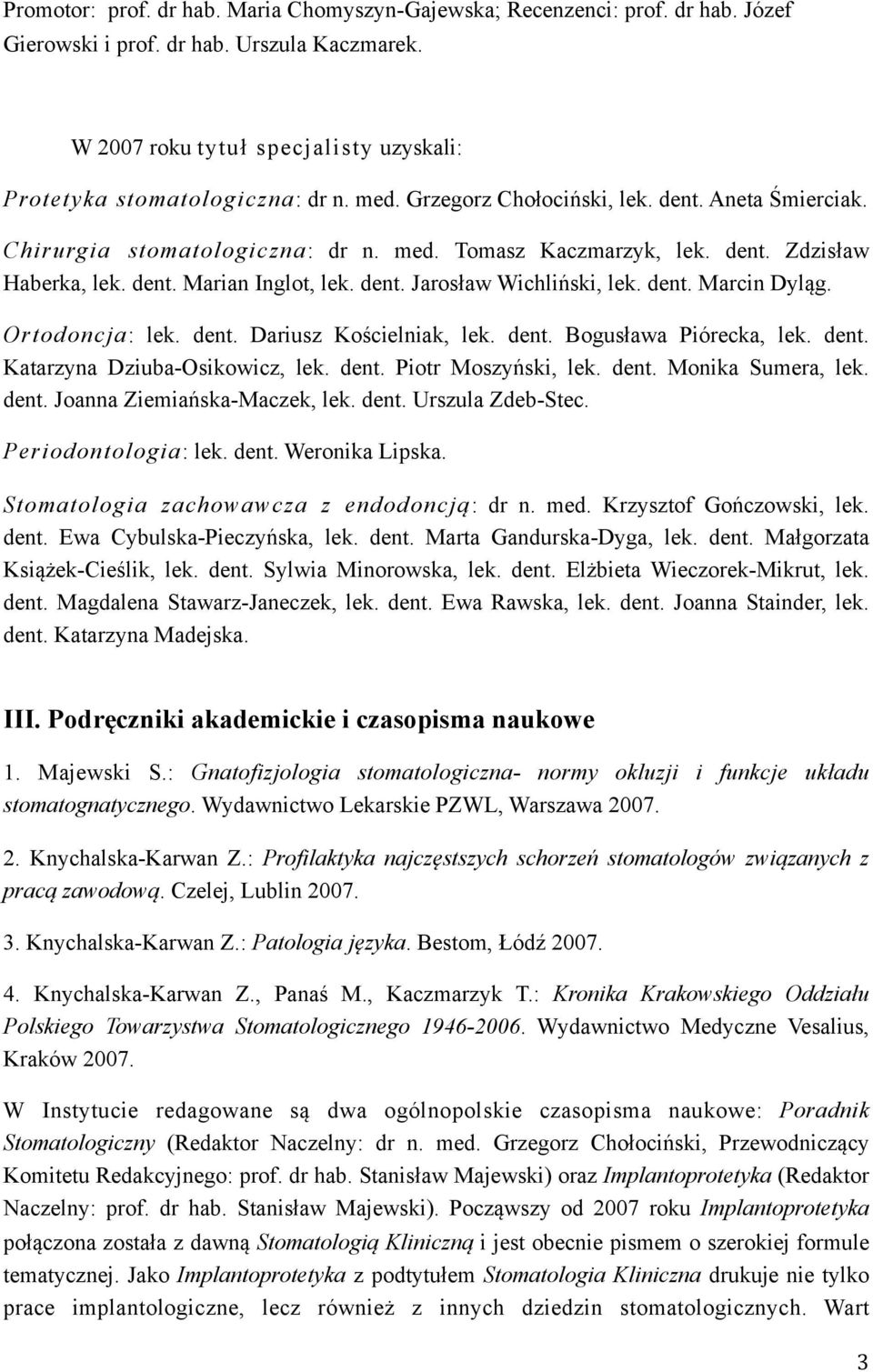 dent. Marcin Dyląg. Ortodoncja: lek. dent. Dariusz Kościelniak, lek. dent. Bogusława Piórecka, lek. dent. Katarzyna Dziuba-Osikowicz, lek. dent. Piotr Moszyński, lek. dent. Monika Sumera, lek. dent. Joanna Ziemiańska-Maczek, lek.