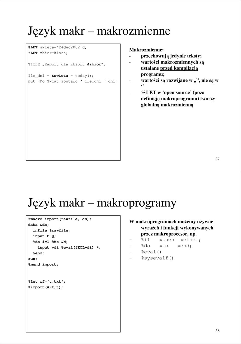 tworzy globalną makrozmienną 37 Język makr makroprogramy %macro import(rawfile, ds); data &ds; infile &rawfile; input t @; %do i=1 %to &N; input v&i %eval(&kol+&i) @; %end; %mend