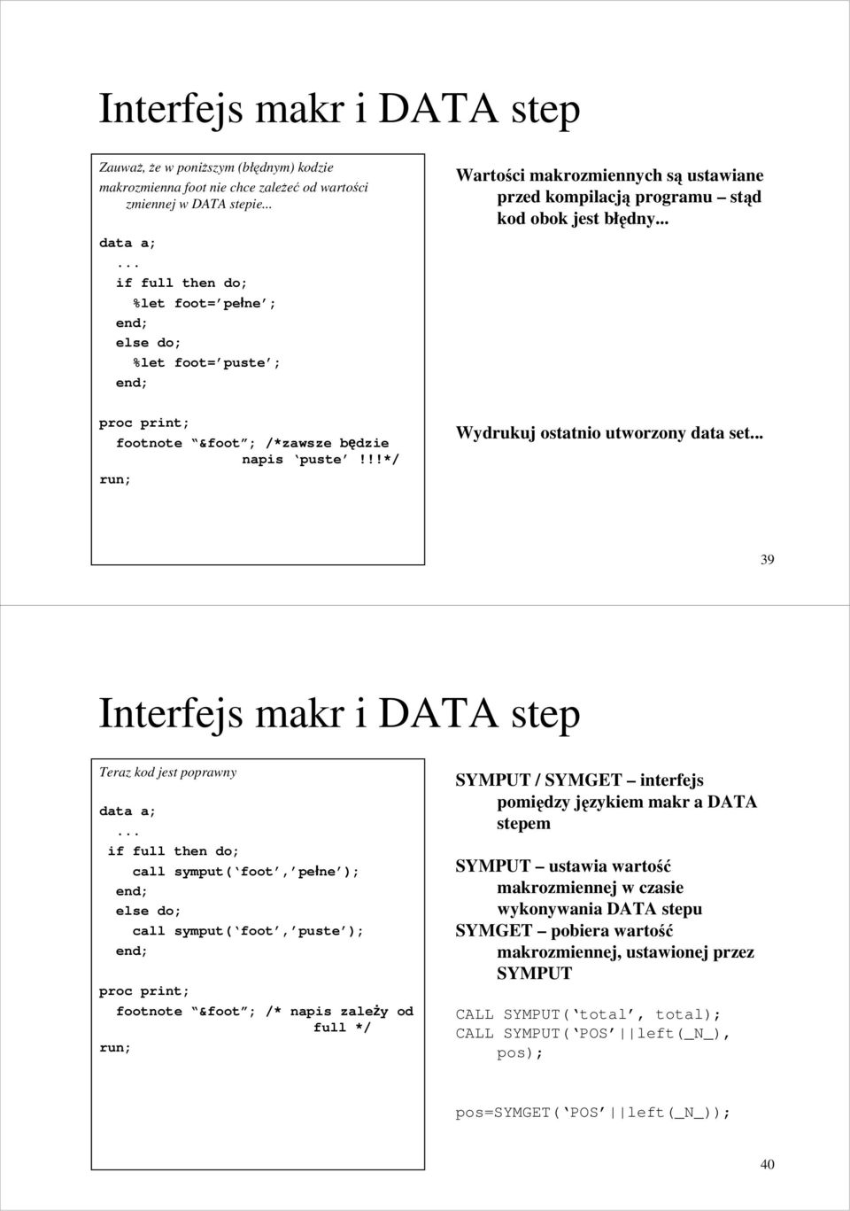 .. proc print; footnote &foot ; /*zawsze będzie napis puste!!!*/ Wydrukuj ostatnio utworzony data set... 39 Interfejs makr i DATA step Teraz kod jest poprawny data a;.