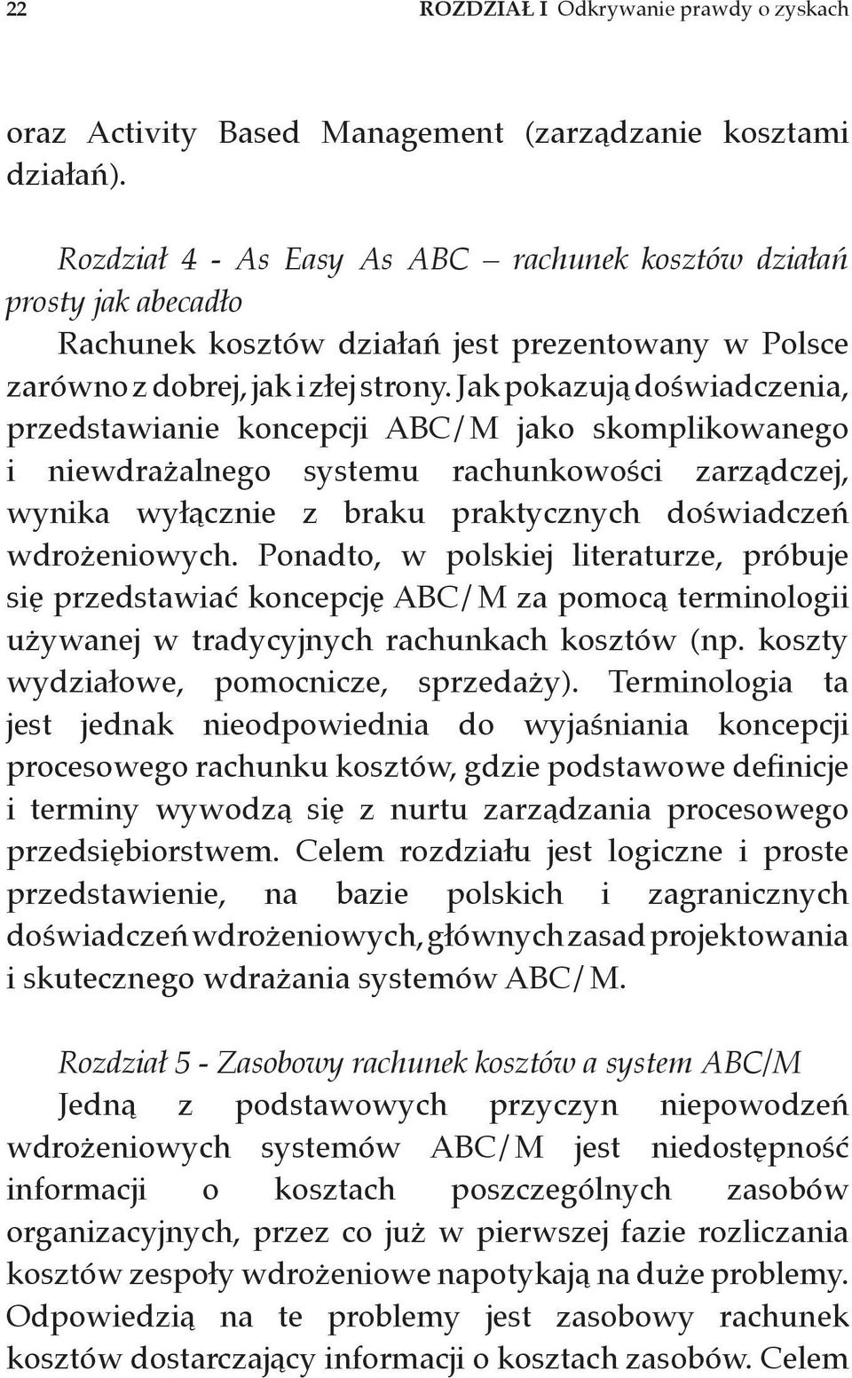 Jak pokazują doświadczenia, przedstawianie koncepcji ABC/M jako skomplikowanego i niewdrażalnego systemu rachunkowości zarządczej, wynika wyłącznie z braku praktycznych doświadczeń wdrożeniowych.