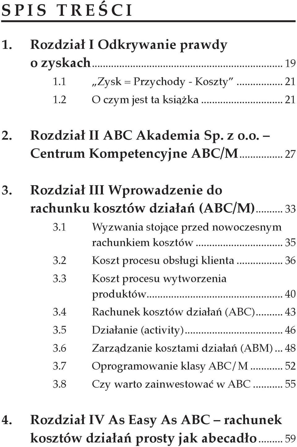 .. 36 3.3 Koszt procesu wytworzenia produktów... 40 3.4 Rachunek kosztów działań (ABC)... 43 3.5 Działanie (activity)... 46 3.6 Zarządzanie kosztami działań (ABM)... 48 3.