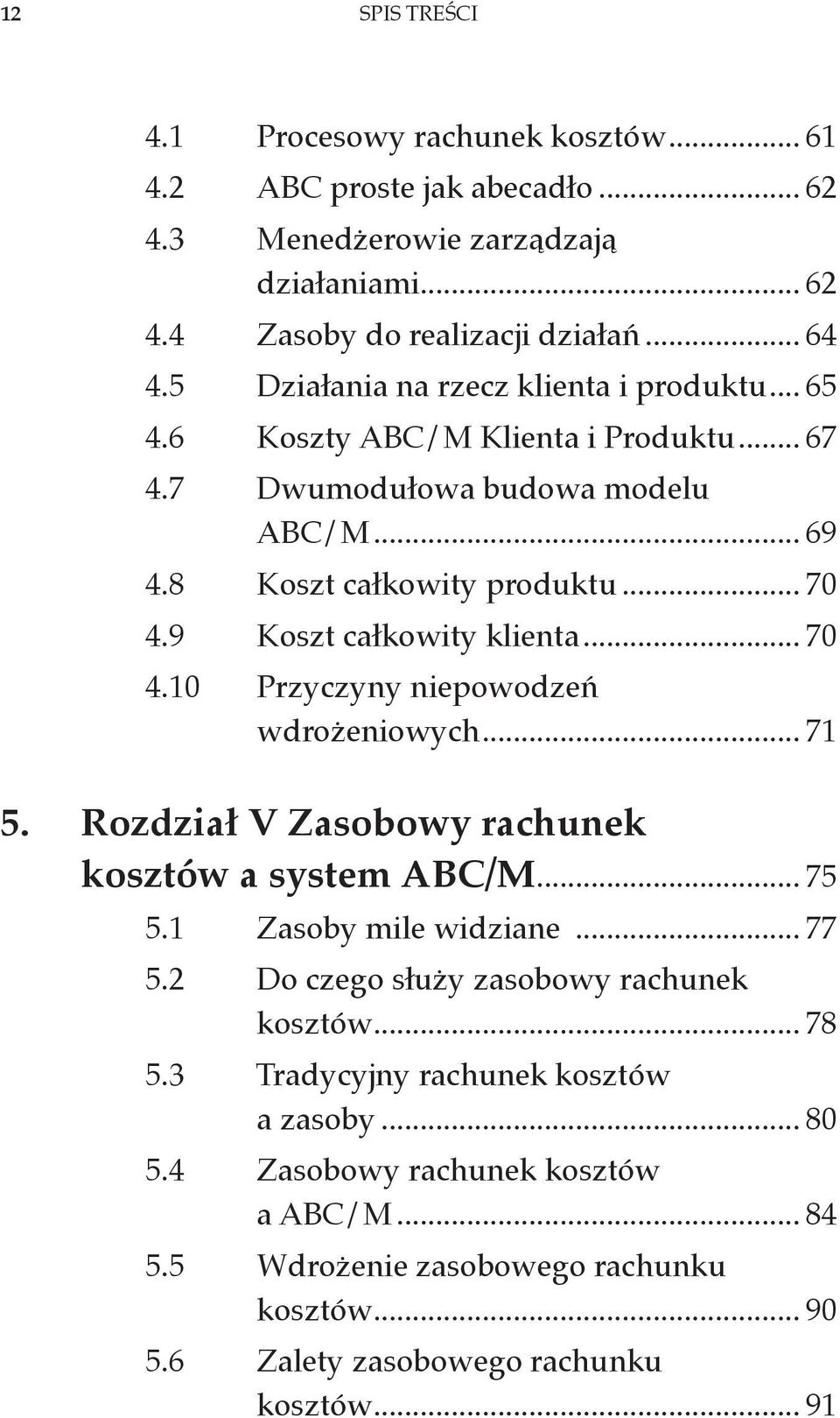 9 Koszt całkowity klienta... 70 4.10 Przyczyny niepowodzeń wdrożeniowych... 71 5. Rozdział V Zasobowy rachunek kosztów a system ABC/M... 75 5.1 Zasoby mile widziane... 77 5.