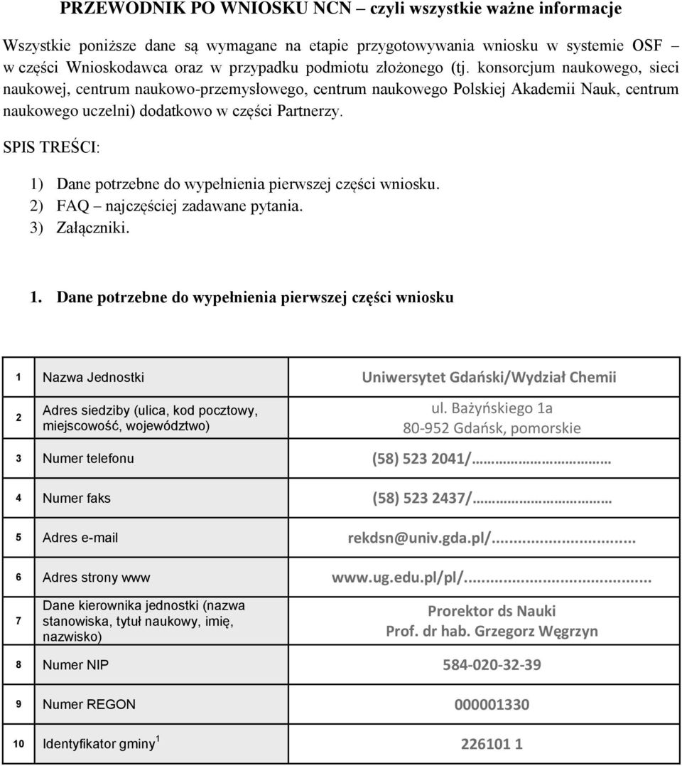 SPIS TREŚCI: 1) Dane potrzebne do wypełnienia pierwszej części wniosku. 2) FAQ najczęściej zadawane pytania. 3) Załączniki. 1. Dane potrzebne do wypełnienia pierwszej części wniosku 1 Nazwa Jednostki Uniwersytet Gdański/Wydział Chemii 2 Adres siedziby (ulica, kod pocztowy, miejscowość, województwo) ul.