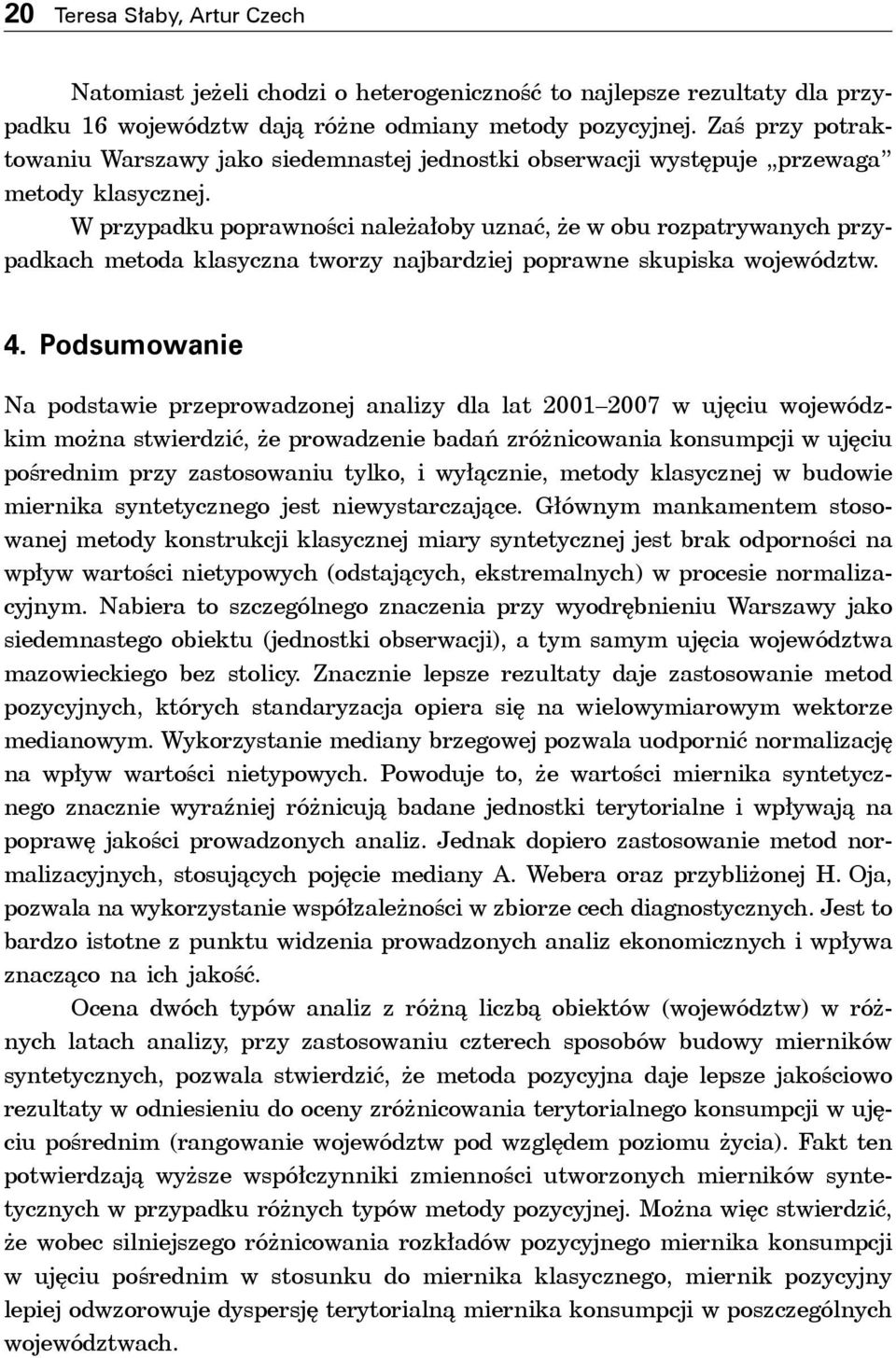 W przypadku poprawności należałoby uznać, że w obu rozpatrywanych przypadkach metoda klasyczna tworzy najbardziej poprawne skupiska województw. 4.