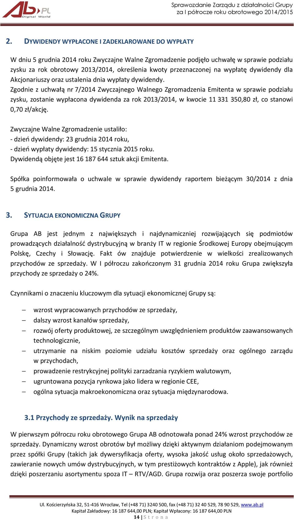 Zgodnie z uchwałą nr 7/2014 Zwyczajnego Walnego Zgromadzenia Emitenta w sprawie podziału zysku, zostanie wypłacona dywidenda za rok 2013/2014, w kwocie 11 331 350,80 zł, co stanowi 0,70 zł/akcję.