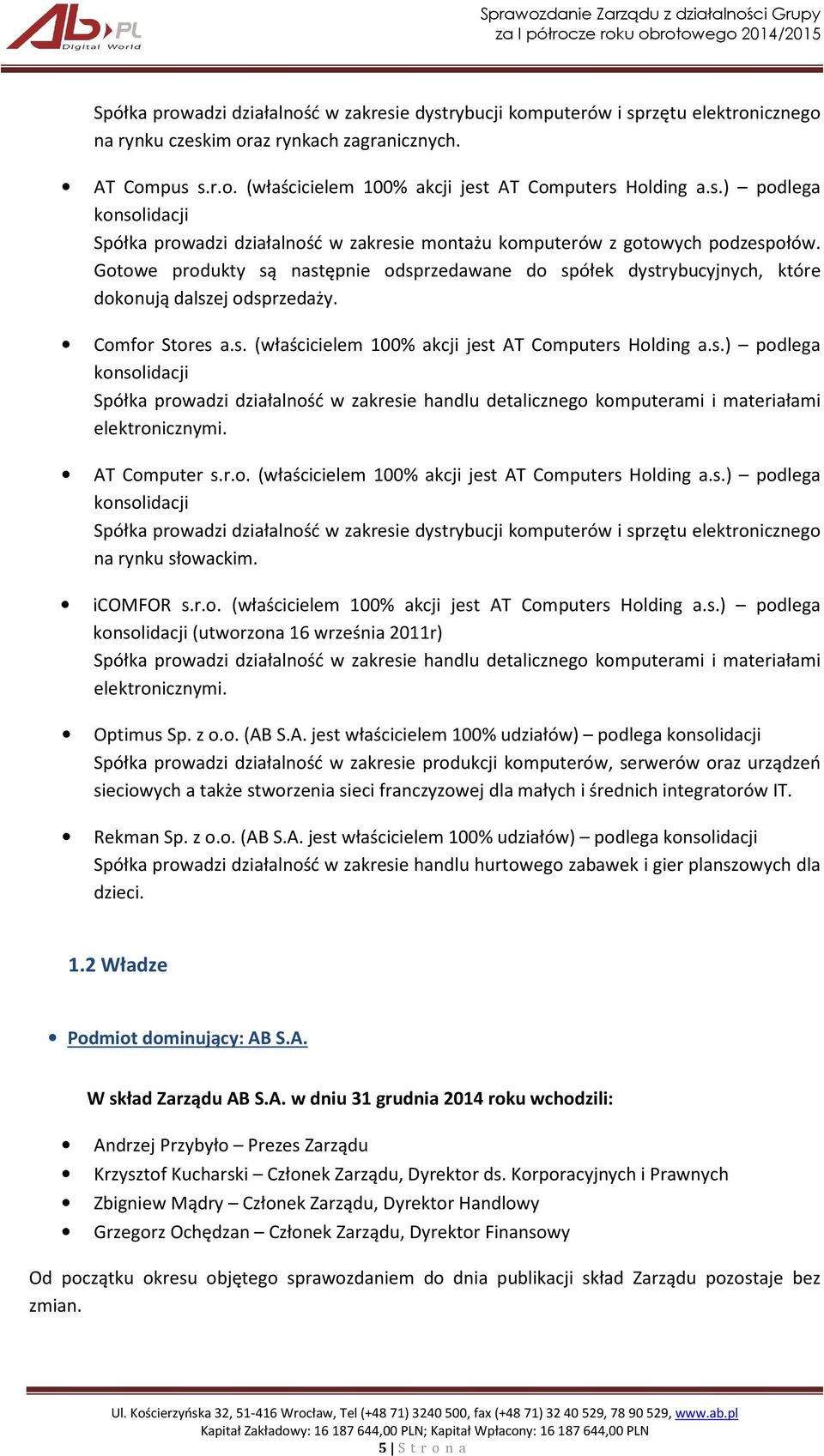 Gotowe produkty są następnie odsprzedawane do spółek dystrybucyjnych, które dokonują dalszej odsprzedaży. Comfor Stores a.s. (właścicielem 100% akcji jest AT Computers Holding a.s.) podlega konsolidacji Spółka prowadzi działalność w zakresie handlu detalicznego komputerami i materiałami elektronicznymi.