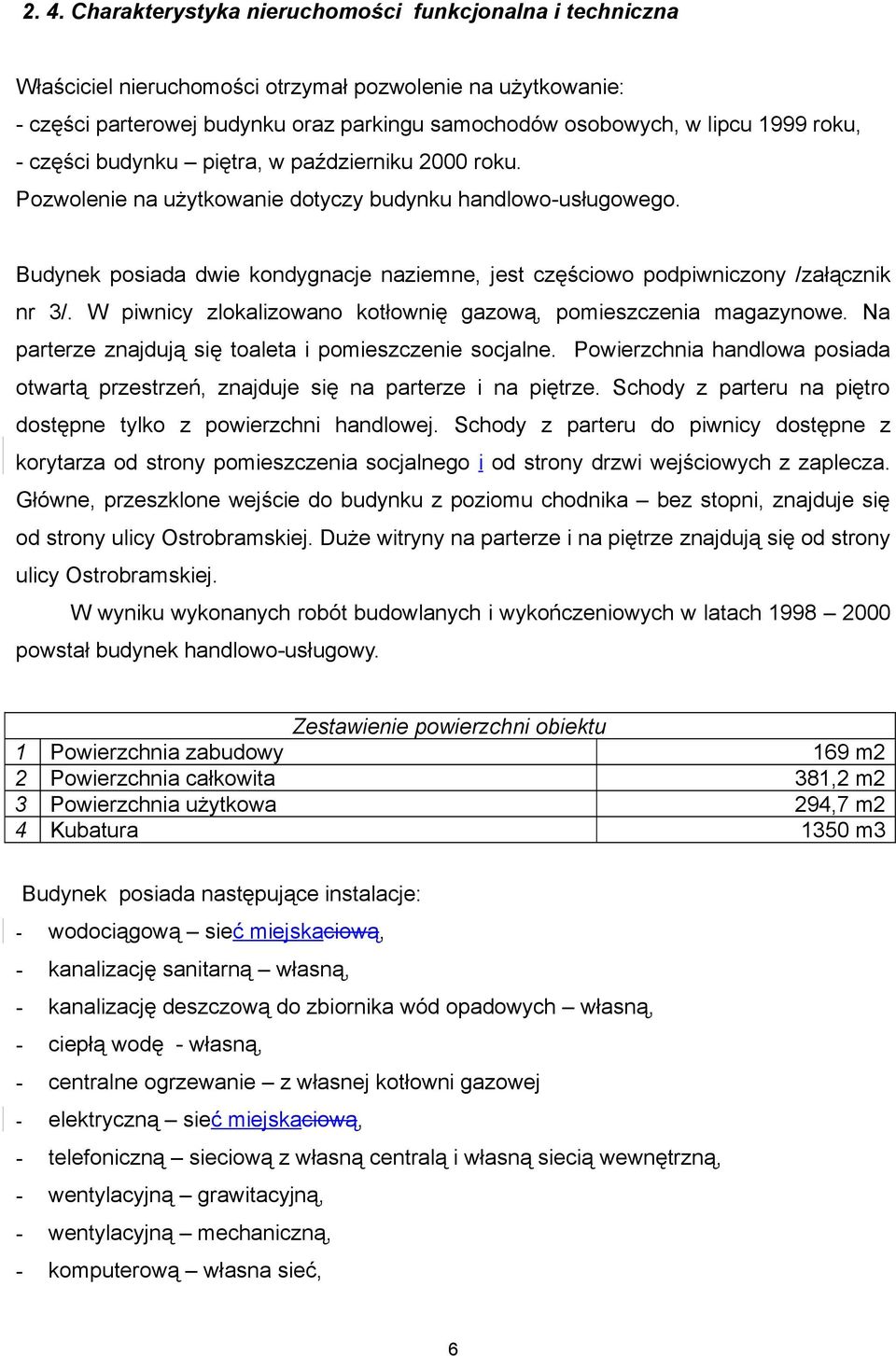 Budynek posiada dwie kondygnacje naziemne, jest częściowo podpiwniczony /załącznik nr 3/. W piwnicy zlokalizowano kotłownię gazową, pomieszczenia magazynowe.