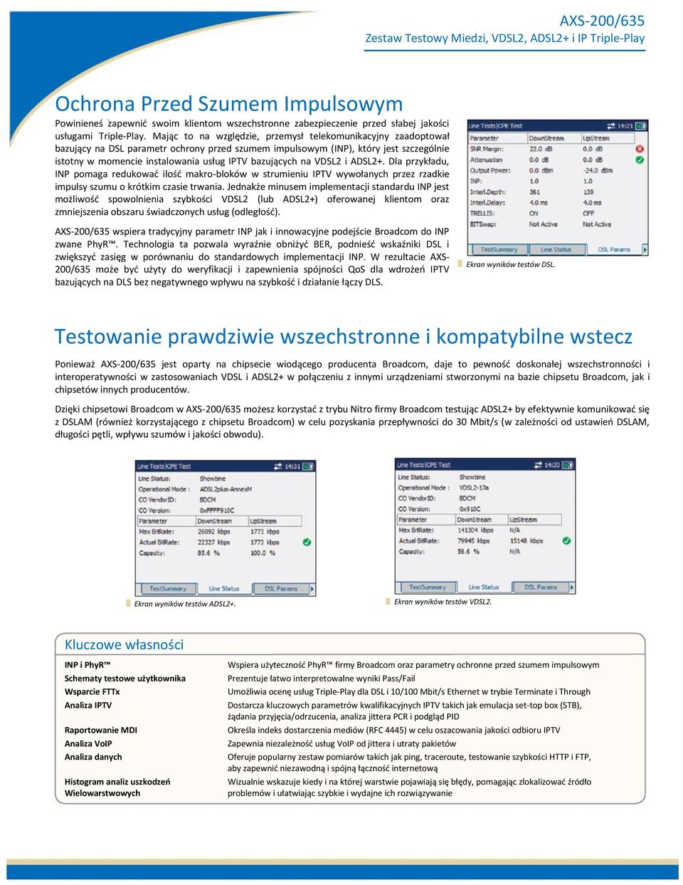 bazujących na VDSL2 i ADSL2+. Dla przykładu, INP pomaga redukować ilość makro-bloków w strumieniu IPTV wywołanych przez rzadkie impulsy szumu o krótkim czasie trwania.